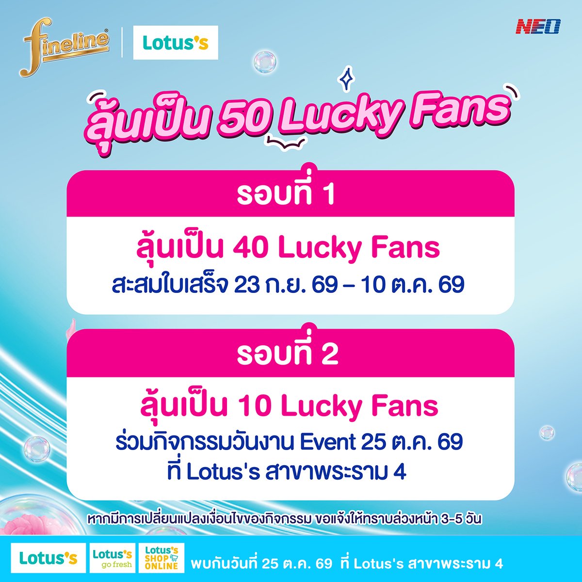 FinelineTH's tweet photo. เดวิลจิ๋ว เตรียมตัวให้พร้อม!  ✨ FINELINE SPEED WASH 2IN1 มีกิจกรรมมาให้ลุ้น!!

ใครจะเป็น 50 Lucky Fans ได้ไปเจอ เพิร์ธ ธนพนธ์ พร้อมผ้าสะอาดด่วนแบบติดสปีด กับไฟน์ไลน์ ซักผ้าเข้มข้น สปีด วอช 2in1

🌟 Lucky Day  25 ต.ค. 69 ที่โลตัส สาขา พระราม 4

เดวิลจิ๋ว สามารถลุ้นเป็น Lucky Fans ได้ 2 รอบ
📢 ลุ้นรอบที่ 1 ลุ้นเป็น 40 Lucky Fansเพียงซื้อไฟน์ไลน์ ซักผ้าเข้มข้น สปีด วอช 2in1 คู่กับไฟน์ไลน์ ซักผ้าเข้มข้น ซีรีส์ใด ขนาดใดก็ได้ ครบ 329 บาท หลังหักส่วนลด รับ 1 สิทธิ์ลุ้น
🧾 1 ใบเสร็จ = 1 สิทธิ์ลุ้น
📅 สะสมใบเสร็จได้ตั้งแต่ 23 ก.ย. 69 – 10 ต.ค. 69
📍 ลงทะเบียนได้ที่: https://t.co/9VAdEbn1Ka

📢 ประกาศรายชื่อผู้โชคดี 15 ต.ค. 69 เวลา 18.00 น. ทาง Facebook: FinelineThailand

📢ลุ้นรอบที่ 2 ลุ้นเพิ่มอีก 10 ที่นั่ง ที่หน้างาน
ณ วันจัดกิจกรรม 25 ต.ค. 69 ที่โลตัส สาขา พระราม 4ติดตามรายละเอียดเพิ่มเติมได้ทาง Facebook Fanpage และ X: FinelineThailand

สิทธิพิเศษสำหรับผู้โชคดี 50 ท่าน
• เข้าร่วมกิจกรรม Exclusive Meeting แบบใกล้ชิด
• ลุ้นถ่ายภาพโพลารอยด์ 1:1 พร้อมลายเซ็น ( สุ่มผู้โชคดี 30 ท่าน )
• ลุ้นถ่ายภาพ 1:5 ส่งเป็น Digital File ( สุ่มผู้โชคดี 20 ท่าน )
• เล่นเกมบนเวที ( สุ่มผู้โชคดี 10 ท่าน )
โดยสิทธิพิเศษทั้งหมดจะลุ่มในวันงาน ลำดับในการประกาศรายชื่อไม่ใช่ลำดับของสิทธิพิเศษน้า
แล้วมาเจอเพิร์ธกันน้า 🫶

#FinelineThailand #FinelineSpeedWash #FinelinexPerth
#NEOCorporate

Remark :
- สิทธิ์ในการถ่ายรูปกับศิลปินแบบ 1:1 และ 1:5 จะสุ่มผู้ที่ได้รับสิทธิ์ภายในงาน โดยผู้ได้รับสิทธิ์ของทั้ง 2 กิจกรรมจะไม่ซ้ำกัน
- หากมีการเปลี่ยนแปลงเงื่อนไขของกิจกรรม ขอแจ้งให้ทราบล่วงหน้า 3-5 วัน
- ใบเสร็จที่ใช้ในการลงทะเบียนต้องเห็นรายละเอียดชัดเจน ที่เข้าเงื่อนไข
- กรณีมีข้อพิพาทเกี่ยวกับเงื่อนไขหรือผลของกิจกรรม คำพิจารณาของคณะกรรมการถือเป็นที่สุด
