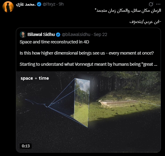 AIVibecode's tweet photo. هذا المقطع انتشر بشكل رهيب هاليومين، فكرته ببساطة أنه أخذ مقطع 2D video (فيديو مسطح ثنائي الأبعاد) عادي جداً لغزال يمشي في حقل مصور بجوال، وحوله لمشهد يخليك تحتار وتتأمل. 

مشهد يعرض لك حركة الغزال والزمن في نفس اللحظة كمجسم 4D (رباعي الأبعاد يدمج المكان والزمان). التقنية اللي استخدمها تعتمد على تفكيك الفيديو لقطة ورا لقطة أو Frame (إطار الصورة المفردة). 

في البداية يحدد موقع الكاميرا وزاويتها في كل لقطة، وبعدها يحول هذي المشاهد إلى ملايين النقط أو المجسمات الصغيرة 3D (ثلاثية الأبعاد)، ويحط كل لقطة في موقعها الجغرافي واللحظة اللي حدثت فيها بالضبط. 

الحركة الذكية هنا أنه ما يحذف اللقطات القديمة عشان يعرض الجديدة، كل مجسم للغزال يبقى في مكانه واللحظة اللي ظهر فيها، ومع تراكم اللقطات يتحول الزمن نفسه إلى جزء من المشهد ويصير له طول وعرض وارتفاع. 

النتيجة تطلع قدامك على شكل مسار طويل ومتوهج، والغزال يصير كأنه حشرة أم أربعة وأربعين بأرجل كثيرة متداخلة، كل جزء منها يمثل لحظة مختلفة من حركته.

ولو وقف الغزال في مكانه بتتراكم نسخه فوق بعضها في نفس النقطة ويطلع المشهد أقرب لغبش متداخل، الحركة هي اللي خلت المسار يتمدد في المكان ويشكل هذي اللوحة اللي تقدر تدور حولها وتشوفها من كل زاوية. 

وهنا يجي ربط استخدمه صاحب الفيديو مع رواية اسمها Slaughterhouse-Five (المسلخ الخامس) للكاتب كورت فونيغت، وتحديداً مع الـ Tralfamadorians (وهي كائنات فضائية خيالية في الرواية).

هذي الكائنات عندها طريقة مختلفة تماماً في إدراك الزمن، الإنسان عندنا يعيش حياته لحظة وراء لحظة، الماضي انتهى والمستقبل ما جاء.

لكن هم يشوفون الزمن كله دفعة واحدة، بالنسبة لهم حياة الإنسان أشبه بجسم ممتد عبر الزمن، يشوفون طفولته وشبابه وشيخوخته كأنها أجزاء موجودة مع بعض. 

يوصفون الإنسان كأنه حشرة أم أربعة وأربعين كبيرة لها أرجل كثيرة تمتد من الطفولة إلى الشيخوخة. وهذي تقريباً نفس الصورة اللي نشوفها في هذا الفيديو، التقنية هنا حولت الاستعارة الأدبية إلى شيء نقدر نشوفه بعيننا.

فيه مقولة شهيرة تُنسب لابن عربي تقول - الزمان مكان سائل، والمكان زمان متجمد - صحيح أني ما قرأت مؤلفاته ومب متأكد من ثبوتها له بنسبة مية بالمية، لكن شفت - محمد غازي - ربطها بالفكرة وأعجبتني جداً - 

إذا أخذنا العبارة كفكرة فهي تصف المشهد بشكل جميل، الزمان والمكان ممكن ننظر لهم كشيئين مرتبطين ببعض بشكل أكبر مما نتخيل. 

الزمن هو التغير المستمر الذي يحدث في المكان، والمكان هو الشيء الذي تبقى فيه آثار هذا التغير. كل لحظة تمر تترك أثر في مكان ما، وكل مكان نراه اليوم هو نتيجة سلسلة طويلة من اللحظات التي مرت عليه.

أقرب مثال لها النهر، الماء المتحرك أمامك يشبه الزمن، لأنه في تغير مستمر وما تقدر تمسك لحظة واحدة منه، بينما مجرى النهر يمثل المكان الذي يحتفظ بأثر هذا الجريان. 

شكل المجرى واتجاهه وعمقه كلها أشياء تشكلت مع مرور الماء عبره. لذلك حتى لو كنا نشوف الزمان والمكان كشيئين منفصلين، فهم في الواقع مرتبطين بشكل يصعب معه فهم أحدهما بعيداً عن الآخر.

وكل هذا الخيال الفلسفي والأدبي يتقاطع مع أجمل تعليق قرأته على مقطع مشابه لـ - لبنى - ربطت فيه مشهد آخر بنفس الفكرة تقريباً بعقيدة القدر. 

كتبت إن نظرية الأبعاد الأربعة تعتبر توكيد لعقيدة القدر، وكل شيء كان أو بيكون هو مقدر ومكتوب، ونحن في هذي الحياة مجرد نمشي نحو قدرنا المكتوب سلفاً. 

مشهد الحياة بكامله جاهز ومكتوب مسبقاً، حتى لو كان شعورنا كبشر إن المستقبل لسه ما حدث، والسبب ببساطة أننا محبوسين داخل إطار الزمن. 

لكن الله سبحانه هو خالق الزمان ومنفصل عنه، ولذلك يرى ويعلم ما كان وما سيكون دفعة واحدة وبدون قيود الوقت.

وهذا بالنسبة لي من أعظم الأشياء اللي قاعدة تسويها هذي التقنيات، هي تتجاوز مجرد معالجة الصور والفيديو، وتخلينا نشوف الأفكار الفلسفية وحتى المعاني الإيمانية العميقة قدام عيننا، ونحولها من مجرد كلام نقرأه أو نتخيله إلى مجسمات حقيقية نقدر نمشي حولها ونستوعبها.