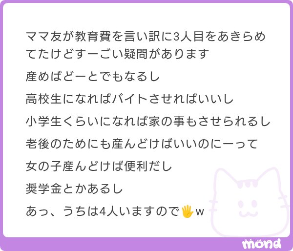 apricot_candy_a's tweet photo. 個人的には、この考え方は好きじゃない。じゃあ、子どもが勉強したい子だったら？部活を頑張りたい子だったら？バイト禁止の学校だったら？

｢高校生になったらバイトをさせればいい｣は、皮算用にも程があると思う。子どもがどんな進路を選ぶか、どんなことに挑戦するかは、親が決められることじゃない。子どもの可能性を最大限伸ばすためにも、私は教育費についてはしっかり考えたい派。

それに｢家事をさせればいい｣｢女の子を産んでおけば便利｣｢老後のためにも産んでおけばいい｣って、そもそも子どもを何だと思ってるの？ってなる。

児童福祉に携わっていると、｢施設に預けっぱなしなのに、なぜか養子に出すのは嫌がる親｣が一定数いる。新生児〜幼児なら養子縁組を希望する家庭も多いのに、どうして？と思ってたんだけど。｢自分で育てるのは嫌、責任は負いたくない。でも完全に手放したり他人に渡すのは惜しい気がする｣という、子どもを自分の所有物だと勘違いしている親がときどきいる。

逆に｢高校生くらいになると、急に実親が引取りたがる｣ケースがある。もちろん家庭によって理由はさまざまだけど、｢ある程度働ける年齢になったから｣という場合がある。バイト代を搾取したり、家事や介護を押し付けたり。施設や里親が管理していた児童手当が目当ての場合もある。施設側も、実親が引き取りの条件をクリアしていたら子どもを返すしかないときがある。

大雑把なくくりではあるし、｢自分は違う｣と言われるかもしれないけど。｢子ども自身の人生より親にとってのメリットを優先する｣点では、大して変わらないと思ってる。

産むなら、その子にもその子自身の人生があることまで考えてほしい。

｢子どもの搾取｣を前提とする大人を、私は軽蔑する。