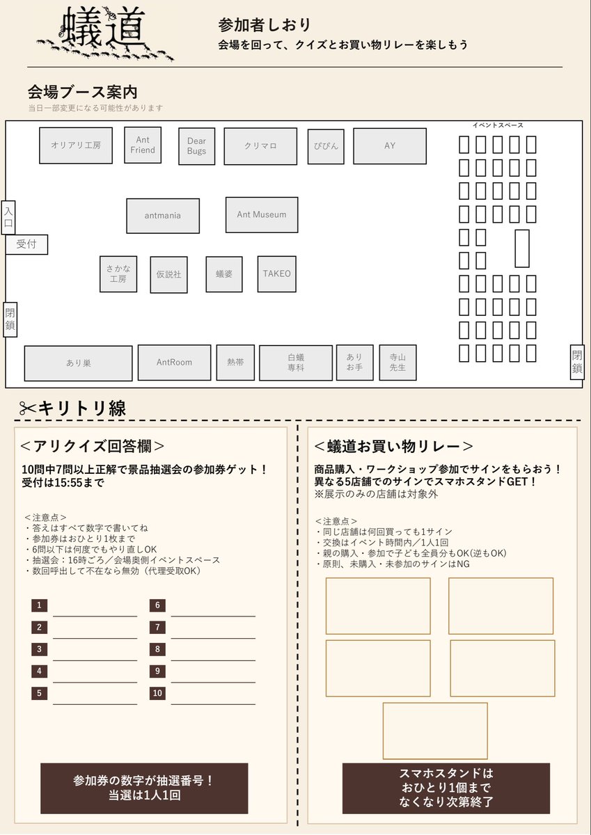 AYinp0rt's tweet photo. 蟻道のサイトにイベントコンテンツやTOPページにしおり設置しました

【🐜アリクイズに挑戦！】
蟻道では、会場内に「アリクイズ」を設置します！

会場を回りながらクイズを見つけて、しおりの回答欄に答えを書いていってください✏️

問題は全部で10問！
お子さまでも楽しめるものから、アリ好きでも少し考えてしまうような問題までご用意しています🐜

そして、10問中7問以上正解すると、蟻道で開催する「抽選大会」への参加券をプレゼント🎁

もし7問正解できなくても大丈夫！
アリクイズには何度でも挑戦できますので、ぜひ7問以上の正解を目指してチャレンジしてみてください

「アリってこんな生きものなんだ！」
「これは知らなかった！」

そんな新しい発見も楽しみながら、抽選大会への参加券をGETしてください🐜🐜🐜

【🛍️蟻道お買い物リレー】
せっかく蟻道に来たなら、いろいろなお店を回ってみてほしい！

そんな思いから「お買い物リレー」を開催します🐜

会場内の出展ブースでお買い物をしたら、しおりのマスにお店のサインをもら��てください！購入する商品の下限金額はありません。

5つのお店でお買い物をしてサインを5つ集めると、景品をプレゼント🎁（数に限りがあります）

いつも利用しているお店はもちろん、これまで知らなかったお店や商品との出会いもぜひ楽しんでみてください😊

いろいろなブースを巡りながら、蟻道でのお買い物を楽しんでください🐜🐜🐜

※しおりは当日受付でお渡ししますので、印刷不要です