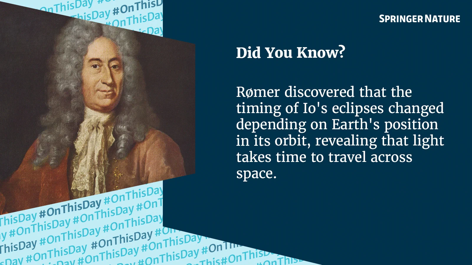Portrait of Ole R\u00F8mer, a man with long grey hair & white cravat, wearing a reddish-brown coat. Dark blue background with white text: \"Did You Know? R\u00F8mer discovered that the timing of Io's eclipses changed depending on Earth's position in its orbit, revealing that light takes time to travel across space.\"