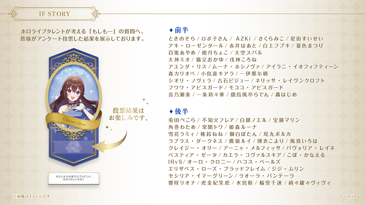 hololive_GrandR's tweet photo. 💌「hololive Grand Reception ～感謝を込めた招待状～」展示情報💌

【IF STORY】
ホロライブタレントが考えた「もしも…」の質問へ、
皆様にご回答いただいた結果を展示💡

一番多く選ばれた回答は…！？💭

前半・後半で展示タレントが入れ替わりますので、
気になる結果はぜひ会場でご確認ください👀✨

🎟️東京会場の前売券の一般チケット販売中！
🔽チケットはこちら
https://t.co/T2H4ghA4lN

🔽特設サイトはこちら
https://t.co/94jkGb52Pf

#ホロライブからの招待状 #ホロライブ