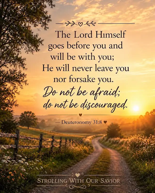 USA4ever65's tweet photo. Good morning, beloved! May the light of this new day find you already held.  🌅✨

Before your feet touch the floor, before the first worry dares to speak,  
remember this unshakable truth:  

The Lord Himself goes before you  
and will be with you;  
He will never leave you  
nor forsake you.  
Do not be afraid;  
do not be discouraged.  
—Deuteronomy 31:8  

He has already walked the path you are about to take.  
Every bend, every shadow, every open field of possibility—  
His presence has gone ahead like the morning sun cresting the hills.  
You are not trailing behind hope;  
you are following the One who is Hope itself.  

So rise gently.  
Breathe in the quiet confidence that you are not alone in the quiet,  
not alone in the noise,  
not alone in the questions that still linger from yesterday.  
His nearness is not seasonal.  
His faithfulness is not conditional.  
He does not grow weary of walking with you.  

Today, let courage be your quiet companion  
and peace the ground beneath your steps.  
Whatever this day holds,  
you walk it with the God who never turns away.  

Walk on, strolling with your Savior.  
He is already there.  

Rise blessed. Go gently. You are held.🙏🏻💛