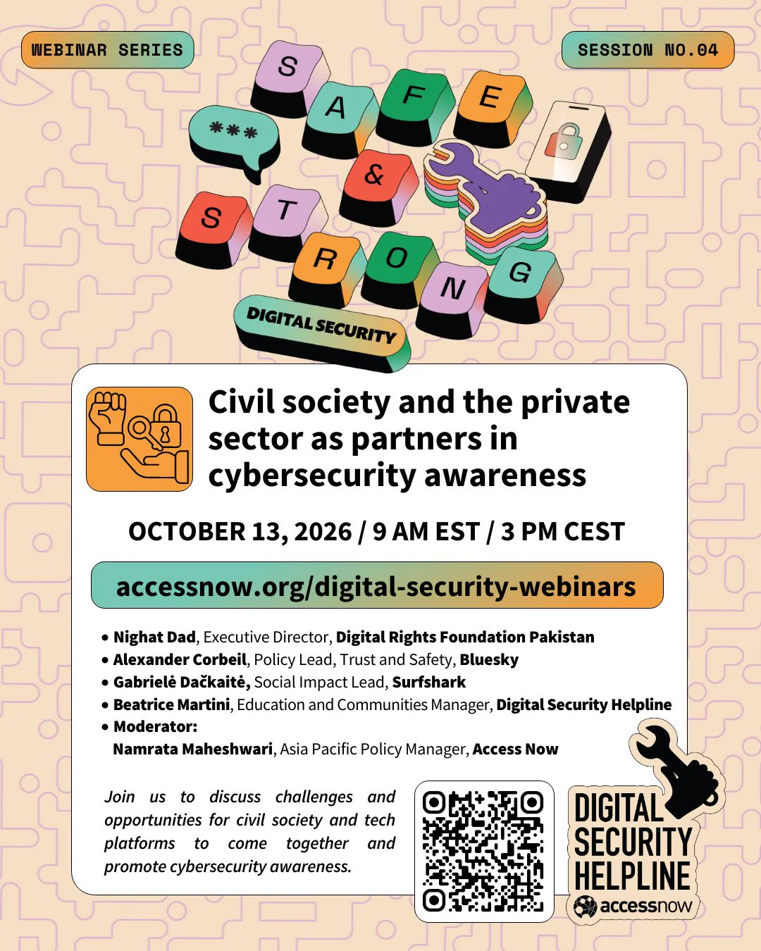 Civil society and the private sector as partners in cybersecurity awareness. OCTOBER 13, 2026 / 9 AM EST / 3 PM CEST. Nighat Dad, Executive Director, Digital Rights Foundation Pakistan. Alexander Corbeil, Policy Lead, Trust and Safety, Bluesky. Gabrielė Dačkaitė, Social Impact Lead, Surfshark
Beatrice Martini, Education and Communities Manager, Digital Security Helpline. Namrata Maheshwari, Asia Pacific Policy Manager, Access Now. Join us to discuss challenges and opportunities for civil society and tech platforms to come together and promote cybersecurity awareness.