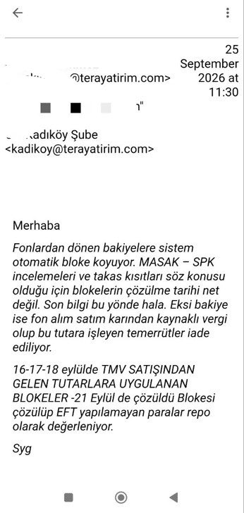 tahtanotlari's tweet photo. TERA TRADER KULLANANLAR İÇİN ÖNEMLİ BİLGİ 📌

Tera Trader’daki bloke bakiyeler ve yapılamayan EFT’lerle ilgili çok soru geliyordu.

1-2 arkadaşımıza bugün Tera Yatırım’dan gönderilen mailde şu bilgiler verildi:

• Fonlardan dönen bakiyelere sistem otomatik bloke koyuyor.

• Blokelerin MASAK–SPK incelemeleri ve takas kısıtlarıyla bağlantılı olduğu belirtiliyor.

• Blokelerin tamamen ne zaman çözüleceğine ilişkin şu an net tarih verilmiyor.

• 16–17–18 Eylül’de TMV satışından gelen tutarlara uygulanan blokelerin 21 Eylül’de çözüldüğü belirtiliyor.

• Blokesi çözülmüş olmasına rağmen EFT yapılamayan paraların repo olarak değerlendirildiği ifade ediliyor.

Tera Portföy de KAP açıklamasında 18 Eylül’de Takasbank nezdindeki hesaplarına getirilen işlem kısıtları ve blokeler nedeniyle bazı ödemelere devam edilemediğini açıklamıştı.

Yani Tera Trader’da parası görünen fakat çekemeyen yatırımcıların yaşadığı durum için artık elimizde yazılı bir açıklama var.

Ancak hâlâ cevaplanması sorular var:

Blokelerin tamamı hangi tarihte kaldırılacak ve yatırımcı parasına ne zaman serbestçe erişebilecek?

Bu konuda Tera Yatırım, SPK ve Takasbank’tan yatırımcıların tek tek müşteri temsilcisi peşinde koşmak zorunda kalmayacağı açık ve resmi bir bilgilendirme bekliyoruz.

@spkgovtr @Takasbank @TBMMresmi 

#TeraMağduriyetiSonBulsun #TeraFonMağdurları #FonMağdurları #TMV #TeraTrader #Takasbank #SPK