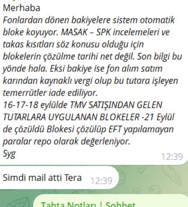 tahtanotlari's tweet photo. TERA TRADER KULLANANLAR İÇİN ÖNEMLİ BİLGİ 📌

Tera Trader’daki bloke bakiyeler ve yapılamayan EFT’lerle ilgili çok soru geliyordu.

1-2 arkadaşımıza bugün Tera Yatırım’dan gönderilen mailde şu bilgiler verildi:

• Fonlardan dönen bakiyelere sistem otomatik bloke koyuyor.

• Blokelerin MASAK–SPK incelemeleri ve takas kısıtlarıyla bağlantılı olduğu belirtiliyor.

• Blokelerin tamamen ne zaman çözüleceğine ilişkin şu an net tarih verilmiyor.

• 16–17–18 Eylül’de TMV satışından gelen tutarlara uygulanan blokelerin 21 Eylül’de çözüldüğü belirtiliyor.

• Blokesi çözülmüş olmasına rağmen EFT yapılamayan paraların repo olarak değerlendirildiği ifade ediliyor.

Tera Portföy de KAP açıklamasında 18 Eylül’de Takasbank nezdindeki hesaplarına getirilen işlem kısıtları ve blokeler nedeniyle bazı ödemelere devam edilemediğini açıklamıştı.

Yani Tera Trader’da parası görünen fakat çekemeyen yatırımcıların yaşadığı durum için artık elimizde yazılı bir açıklama var.

Ancak hâlâ cevaplanması sorular var:

Blokelerin tamamı hangi tarihte kaldırılacak ve yatırımcı parasına ne zaman serbestçe erişebilecek?

Bu konuda Tera Yatırım, SPK ve Takasbank’tan yatırımcıların tek tek müşteri temsilcisi peşinde koşmak zorunda kalmayacağı açık ve resmi bir bilgilendirme bekliyoruz.

@spkgovtr @Takasbank @TBMMresmi 

#TeraMağduriyetiSonBulsun #TeraFonMağdurları #FonMağdurları #TMV #TeraTrader #Takasbank #SPK