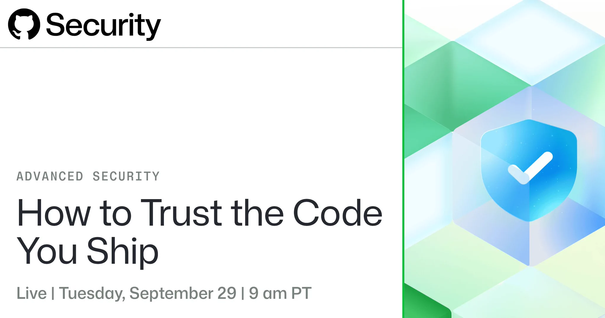 GitHub Advanced Security webinar, How to Trust the Code You Ship, live Tuesday, September 29 at 9 am PT.