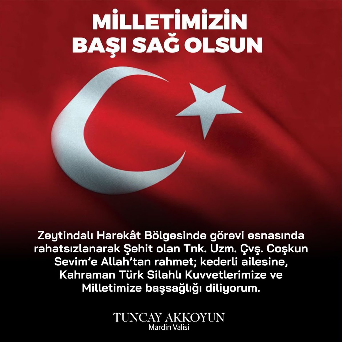 tuncay_akkoyun's tweet photo. Milletimizin başı sağ olsun🇹🇷

Zeytindalı Harekât Bölgesinde görevi esnasında rahatsızlanarak Şehit olan Tnk. Uzm. Çvş. Coşkun Sevim’e Allah’tan rahmet; kederli ailesine, Kahraman Türk Silahlı Kuvvetlerimize ve Milletimize başsağlığı diliyorum. https://t.co/PFUTArbVZE