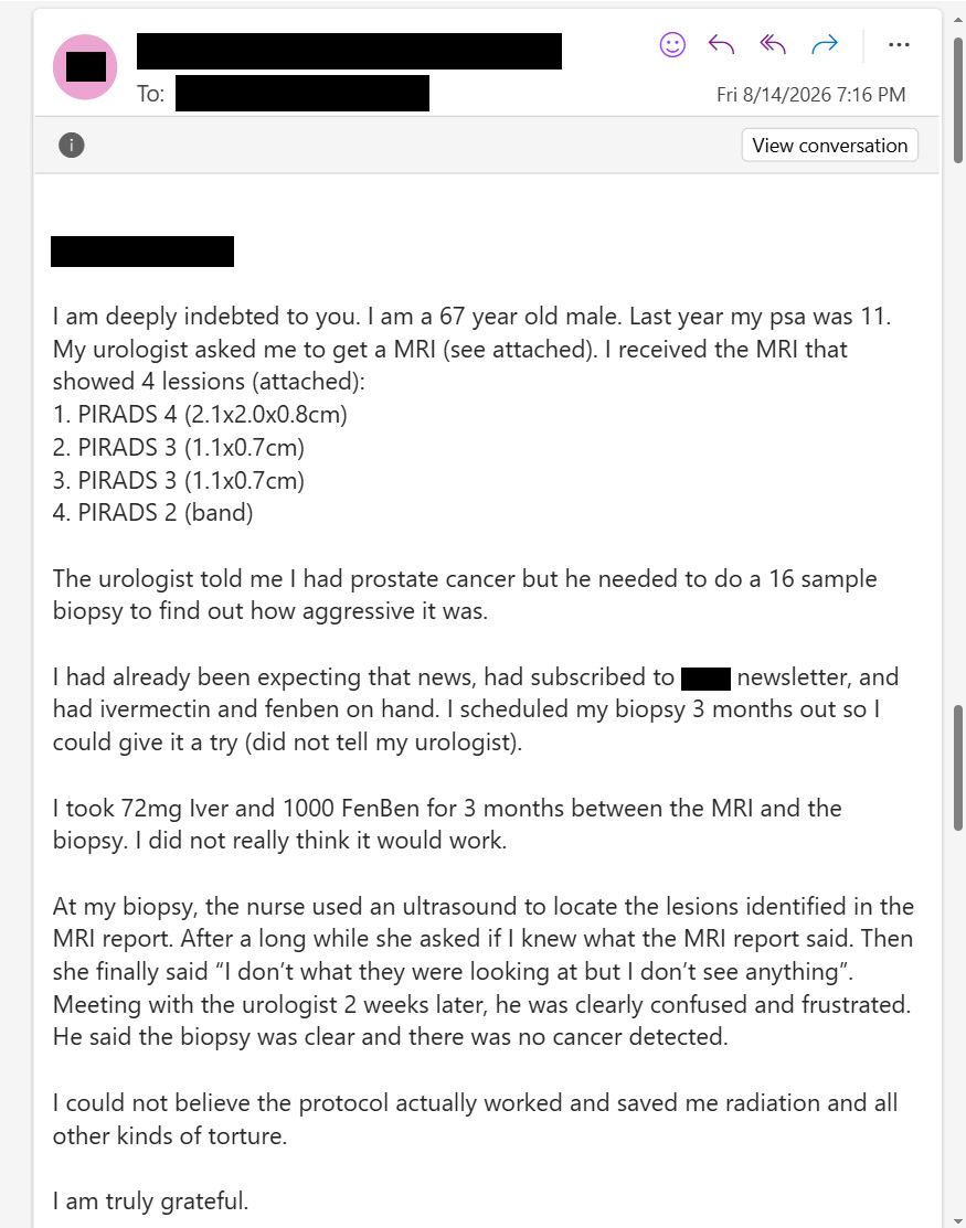 MakisMedicine's tweet photo. NEW ARTICLE: IVERMECTIN and FENBENDAZOLE Testimonial - 67 year old man with new Prostate Cancer skeptical of repurposed drugs, reports after 3 months: “I did not really think it would work”

Almost everyone starts off as an Ivermectin skeptic. 😃

STORY:
67 year old man with new Prostate Cancer

For 3 months he took Ivermectin 72mg and Fenbendazole 1000mg/day

Results after 3 months:

4 prostate lesions up to 2.1cm disappeared.

"I could not believe the protocol actually worked and saved me radiation and all other kinds of torture. I am truly grateful"

Vast majority of people start off as skeptics of repurposed drugs. 😃

And you should be skeptical. Of any medical intervention.

The risk / reward calculation in most cases, however, is so one sided, that you have nothing to lose and everything to gain.

What makes the Ivermectin haters so silly, is that no one is selling Ivermectin. There is no "snake oil".

For example, I've never had a website. 
And I've never tried to convince anyone of anything, because I've never needed to.

9000 cancer patients came to me over past 2 years, not because I have a hypnotic Tony Robbins video circulating somewhere, but because they know someone who was healed, or someone who benefited.

When something works for many people, you don't have to convince anyone of anything.

The only accounts "selling Ivermectin" are Big Pharma funded scam accounts in Africa, who are trying to hurt cancer patients. 

And a couple of scummy, sleezy wellness companies selling overpriced Ivermectin kits they source in India.

Be skeptical. Always.
Whether it's Ivermectin, or COVID-19 Vaccines.

Billions of dollars were spent marketing COVID-19 Vaccines and they turned out to be the most toxic pharmaceutical product ever put to market.

Every doctor, politician and mainstream media person pushed the jabs so aggressively that you knew deep down inside something was very wrong.

Billions of dollars are spent marketing new Cancer drugs that are extremely toxic and don't work.

Ivermectin and repurposed drugs don't need anyone to "market" them. If they work, they work. 💪

Of course, nothing works for "everyone", that's another strawman argument that the haters like to throw out.

Chemo fails in 97% but if Ivermectin doesn't work 100% it must be a scam. 

Avoid the noise. The truth always finds a way to the surface.