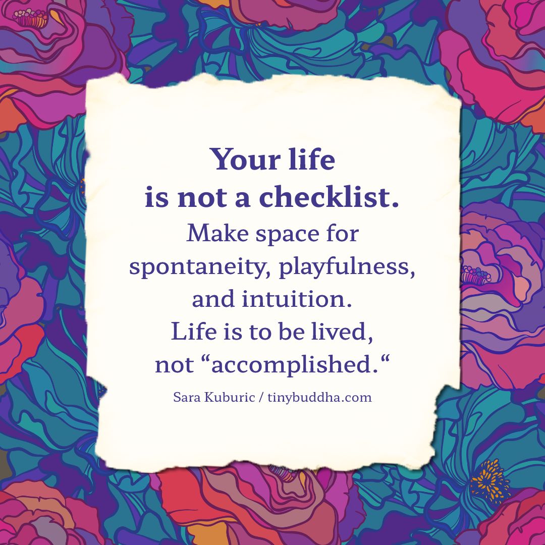 tinybuddha's tweet photo. "Your life is not a checklist. Make space for spontaneity, playfulness, and intuition. Life is to be lived, not 'accomplished.'" @SaraKuburic https://t.co/4GK1jOunO9