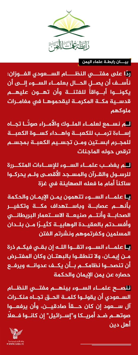 Nasr_Amer1's tweet photo. بيان رابطة علماء اليمن ردًا على مفتي النظام السعودي الفوزان:

- نأسف أن يصل الحال بعلماء السوء إلى أن يكونوا أبواقاًً للفتنة وأن تهون عليهم قدسية مكة المكرمة ليقحموها في مغامرات ملوكهم 

- لم نسمع لعلماء الملوك والأمراء صوتًا تجاه إساءة ترمب للكعبة واهداء كسوة الكعبة للمجرم ابستين ومن تجسيم الكعبة بمجسم ترقص حوله الماجنات

- لم يغضب علماء السوء للإساءات المتكررة للرسول والقرآن والمسجد الأقصى ولم يحركوا ساكناً أمام ما فعله الصهاينة في غزة

-  يا علماء السوء تتهمون يمن الإيمان والحكمة بأنهم عصابة وباستهداف مكة وتكفير الصحابة وأنتم صنيعة الاستعمار البريطاني وأفسدتم بالعقيدة الوهابية كثيرًا من بلدان المسلمين وكفرتموهم ونشرتم الفتن 

- يا علماء السوء اتقوا الله إن بقي فيكم ذرة من إيمان، ولا تنطقوا بالبهتان وكان المفترض أن تنصحوا نظامكم بأن يكف عدوانه ويرفع حصاره عن يمن الإيمان والحكمة 

- ننصح علماء السوء بينهم مفتي النظام السعودي أن يقولوا كلمة الحق تجاه منكرات آل سعود إن كان حقاً صادقين، وأن يرفعوا صوتهم ضد أمريكا و"إسرائيل" إن كانوا فعلاً أهل دين