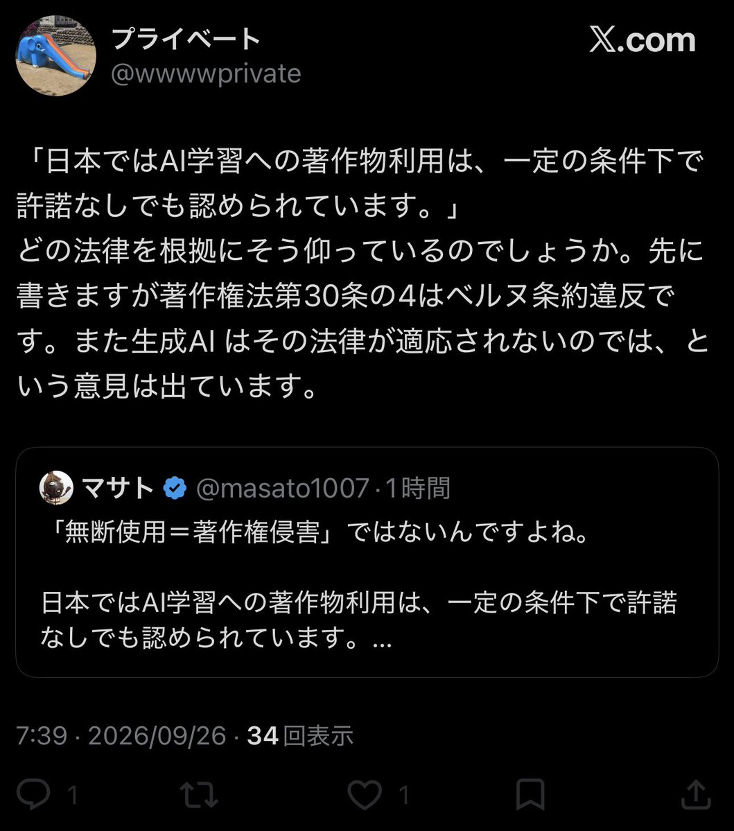 masato1007's tweet photo. 聞かれたので答えようとしたらブロックされたのでスクショで🙏️

30条の4です。

「ベルヌ条約違反」と断言されていますが、政府は2025年6月の答弁書で、非享受目的の利用は通常著作権者の利益を害するものではないという同条の趣旨に加え、「著作権者の利益を不当に害する場合」は適用外とするただし書きを踏まえ、ベルヌ条約9条2項と「整合していると考えている」と回答しています。

https://t.co/shtcAhuSRV

文化庁も、AI学習を含む情報解析は、非享受目的であれば原則として30条の4の対象と整理しています。もちろん享受目的が併存する場合などは適用されません。

条約適合性について異論があることと、「30条の4はベルヌ条約違反です」と事実のように断言することは別です。

まして、それを根拠に「生成AIを使う＝搾取に加担する」と使用者まで一括りにするのは、さらに別の論点でしょう。

生成・利用段階で著作権侵害となるかについても、原則として既存著作物との類似性・依拠性などを個別に判断することになります。