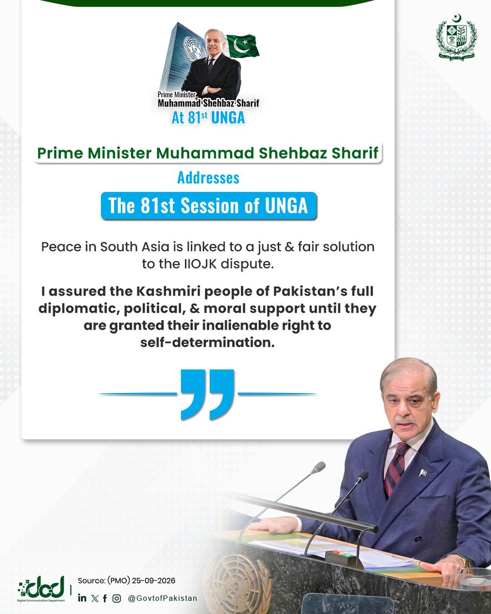 GovtofPakistan's tweet photo. Prime Minister Muhammad Shehbaz Sharif addresses the 81st Session of the United Nations General Assembly

“Pakistan has chosen peace and dialogue over confrontation. The resolution of prevailing conflicts, including those in the Middle East, Kashmir, and Palestine, is crucial for ensuring the restoration of global trust and peace. We live at a dangerous moment. But our future is certainly not predetermined. Therefore, of course, war is a choice. Peace is also a choice. And sometimes, the greater courage lies not in starting a war, but in preventing one.

Pakistan has made its choice. We have chosen dialogue over confrontation. We have chosen cooperation over coercion. We have chosen peace over war. Pakistan’s vision on pressing global and regional challenges touched upon a wide array of issues, prominently the situation in the Middle East, human rights violations and the ongoing humanitarian crises in Palestine and Indian Illegally Occupied Jammu and Kashmir (IIOJK), India’s unilateral suspension of the Indus Waters Treaty, the rising threat of terrorism emanating from Afghanistan, the impacts of climate change, widening economic and debt burdens on developing countries, and the urgent need for global de-escalation and dialogue.”

#PMShehbazAtUNGA81
