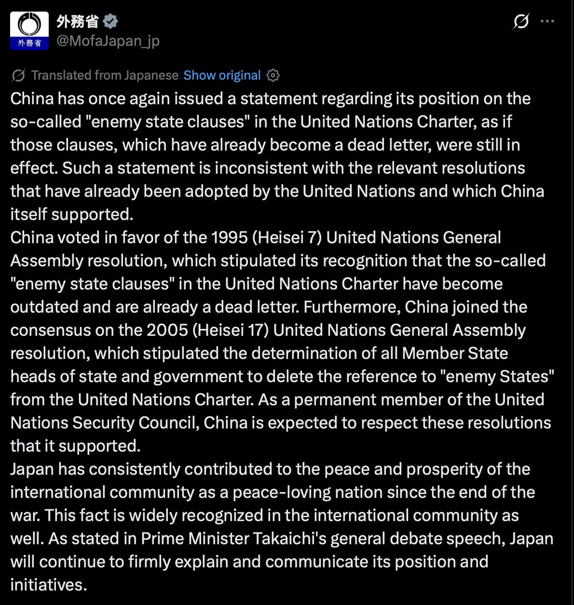 Unveiled_ChinaX's tweet photo. Japan’s foreign ministry just put China’s contradiction on the record.

MOFA: China voted for the 1995 UN General Assembly resolution that recognized the Charter’s “enemy state” clauses as obsolete. It also joined the 2005 consensus in which every member, including Beijing, resolved to delete those references from Articles 53, 77 and 107.

The clauses were written for the defeated Axis powers in 1945. Japan has been a UN member since 1956. Twice, on paper, China accepted they were dead letter.

Formal deletion still requires ratification by every permanent Security Council member. China has that power. It has not used it. It is citing the clauses against Japan anyway.

Japan closed by restating PM Takaichi’s UN line: postwar Japan has acted as a peace-loving nation, and it will keep saying so.

Beijing already voted these clauses obsolete. Invoking them now is a reversal of its own recorded position.