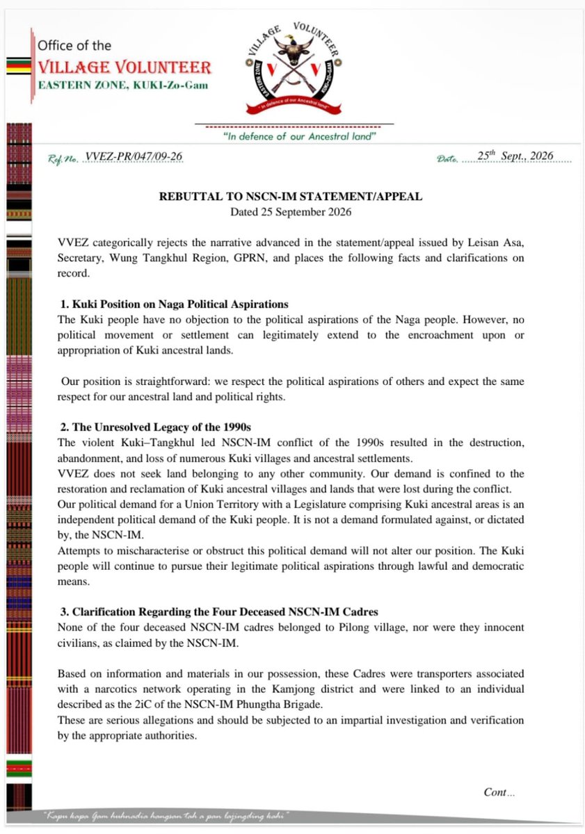 Kamginthan40473's tweet photo. VVEZ REBUTTAL TO NSCN-IM STATEMENT

VVEZ categorically rejects the narrative put forward in the NSCN-IM statement and reiterates that the Kuki people have no objection to the political aspirations of the Naga people. However, every community’s political aspirations must respect the ancestral lands, historical settlements and legitimate political rights of others.

VVEZ states that its position is focused on the restoration and reclamation of Kuki ancestral villages and lands that were lost, abandoned or affected during the violent conflicts of the 1990s. Its political demands are presented as an independent Kuki political position and, according to VVEZ, will continue to be pursued through lawful, democratic and constitutional means.

On the issue of the four deceased NSCN-IM cadres, VVEZ disputes the claim that they were innocent civilians belonging to Pilong village. VVEZ alleges that the individuals had links to a narcotics network and an NSCN-IM functionary. These are serious allegations, and the statement calls for them to be independently investigated and verified by competent authorities rather than settled through competing political narratives.

VVEZ further emphasizes that allegations concerning narcotics networks, armed organisations and the identities or affiliations of the deceased require credible evidence, transparency and accountability. Any investigation should establish the facts and responsibility without political interference.

The central message remains clear: no organisation should dictate the political future of another community or claim territorial entitlement over its ancestral lands. Historical disputes and competing political claims should be addressed through verified historical facts, dialogue, lawful institutions and democratic processes.

#VVEZ #KukiZo #KukiAncestralLand #KukiPoliticalRights #Justice #ImpartialInvestigation #Transparency #Accountability #RuleOfLaw #DemocraticRights #PeaceAndDialogue #HistoricalFacts

 @NIA_India @CBIHeadquarters @manipur_police @PMOIndia @HMOIndia @NHRCIndia @NCSTIndia @PIB_India @MIB_India @UNCNaga @TangkhulExpress @ukhrultimes @ABPNews @ANI @power_corridors @VishuAdv @DrSJaishankar @Nagaland_India @pbhushan1 @srinivasiyc