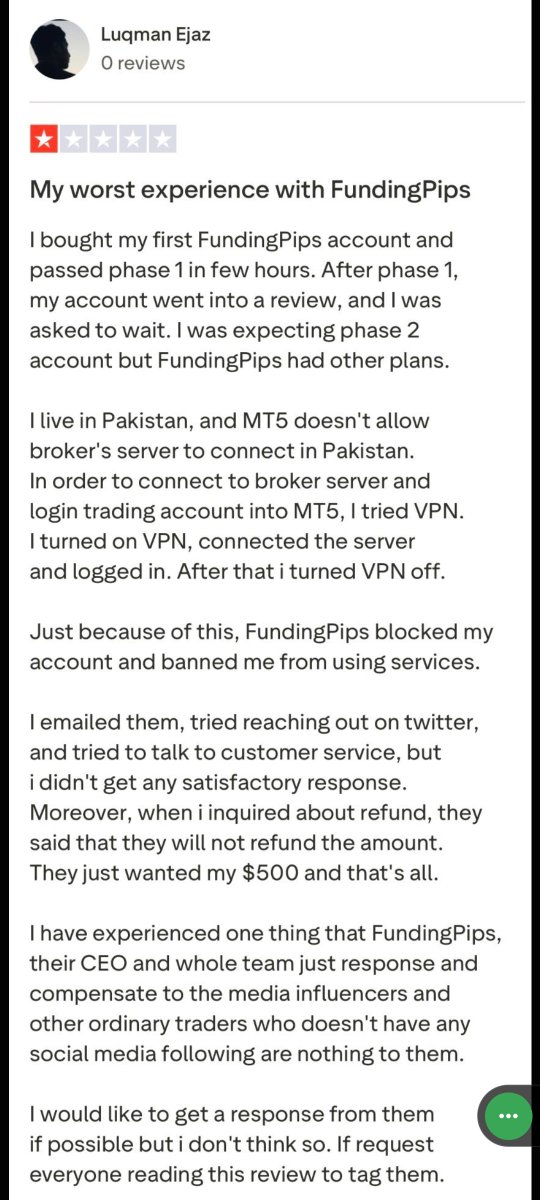 Faded_Propfirm's tweet photo. 🚨 WORST EXPERIENCE WITH FUNDINGPIPS? — TRADER CLAIMS

A trader says he bought his first @fundingpips account and passed Phase 1 within a few hours.

According to the trader, after Phase 1 his account was placed under review while he waited for the Phase 2 account.

The trader @WilsonJame21072 claim he is based in Pakistan and faced MT5 broker-server connectivity issues. He says he used a VPN briefly to connect to the broker server and log into MT5, then turned the VPN off.

According to his account, FundingPips subsequently banned him from using its services.

He says he emailed the firm, contacted customer support and reached out on X, but claims he did not receive a satisfactory resolution. He also says his refund request was denied.

The trader claims he paid $500 for the account and believes he was treated unfairly.

Claim vs Evidence:
The above statements represent the trader’s account of what happened. Any rule violation or reason for the ban should be confirmed by FundingPips.

@FundingPips — can you clarify the specific reason for the ban and the applicable rule?

We’re sharing the trader’s claim and would welcome the firm’s response.