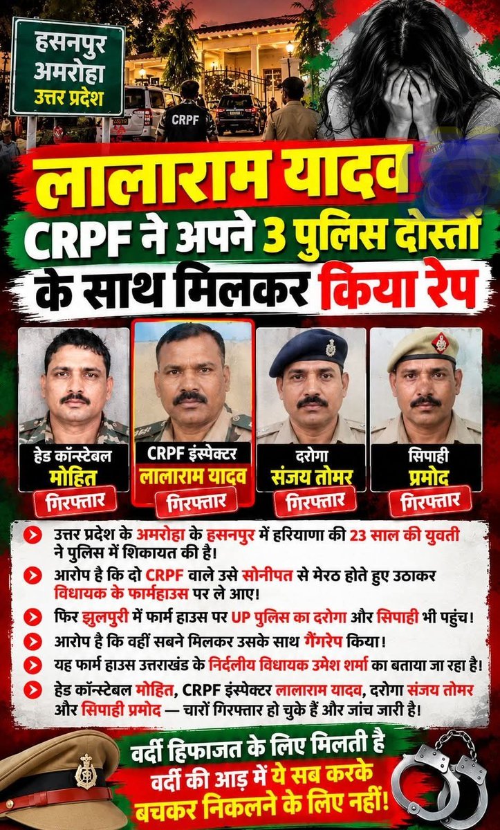 ShankarSenNRF's tweet photo. 🚨 अमरोहा में CRPF लाला राम यादव चरवाहा पर बड़ा गंभीर और शर्मनाक आरोप लगा  है!

🔴 क्या है पूरा मामला?

🔹 उत्तर प्रदेश के अमरोहा जिले के हसनपुर से एक बेहद गंभीर मामला सामने आया है।

🔹 हरियाणा की 23 साल की युवती ने एक फार्म हाउस में अपने साथ कथित गैंगरेप किए जाने की शिकायत पुलिस से की है।

🔹 पुलिस के मुताबिक, मामले में UP पुलिस के एक दरोगा और हेड कांस्टेबल, साथ ही CRPF के एक इंस्पेक्टर और हेड कांस्टेबल को गिरफ्तार किया गया है।

📌 युवती के मुताबिक क्या हुआ?

🔹 पुलिस के अनुसार, युवती की पहले से CRPF लाला राम यादव चरवाहा से पहचान थी।

🔹 21 सितंबर को युवती उससे सोनीपत में मिली। इसके बाद धार्मिक स्थल घूमने के लिए अमरोहा जाने की बात सामने आई।

🔹 रास्ते में CRPF हेड कांस्टेबल मोहित और बाद में UP पुलिस के दरोगा संजय तोमर भी उनके साथ जुड़ गए।

🔴 फार्म हाउस में क्या हुआ?

🔹 युवती की शिकायत के मुताबिक, सभी लोग अमरोहा के हसनपुर इलाके के एक फार्म हाउस पहुंचे।

🔹 शिकायत में कहा गया है कि वहां एक और पुलिसकर्मी खाना और शराब लेकर पहुंचा।

🔹 पीड़िता ने आरोप लगाया कि फार्म हाउस में मोहित, लालाराम यादव और संजय तोमर ने उसके साथ कथित तौर पर बलात्कार किया।

🔹 चौथे आरोपी पर भी यौन हिंसा की कोशिश का आरोप लगाया गया है।

🚨 इसके बाद क्या हुआ?

🔹 पीड़िता ने सुबह पुलिस हेल्पलाइन पर संपर्क किया।

🔹 सूचना मिलते ही पुलिस टीम मौके पर पहुंची और युवती को वहां से सुरक्षित बाहर निकाला।

🔹 पुलिस ने चारों आरोपियों को गिरफ्तार कर लिया है।

🔹 पीड़िता का मेडिकल परीक्षण भी कराया गया है और मामले की जांच चल रही है।

⚠️ फार्म हाउस को लेकर भी चर्चा

🔹 रिपोर्टों में फार्म हाउस को उत्तराखंड के एक जनप्रतिनिधि से जुड़ा बताया गया है।

🔹 हालांकि, फार्म हाउस के मालिक पर कोई आरोप नहीं है। उनकी भूमिका को लेकर अंतिम बात जांच पूरी होने के बाद ही साफ होगी।

🚨 सबसे बड़ा सवाल

👉 जिन लोगों के ऊपर कानून और जनता की हिफाजत की जिम्मेदारी होती है, उन्हीं पर इतने गंभीर आरोप लगना बेहद चिंता की बात है।

👉 अब जरूरत है कि मामले की निष्पक्ष जांच हो और जो भी दोषी पाया जाए, उसके खिलाफ कानून के मुताबिक कार्रवाई हो।

ऐसे लोगों को फांसी की सजा होनी चाहिए

#Amroha #AmrohaNews #UttarPradesh #UPPolice #CRPF #CrimeNews #WomenSafety #BreakingNews