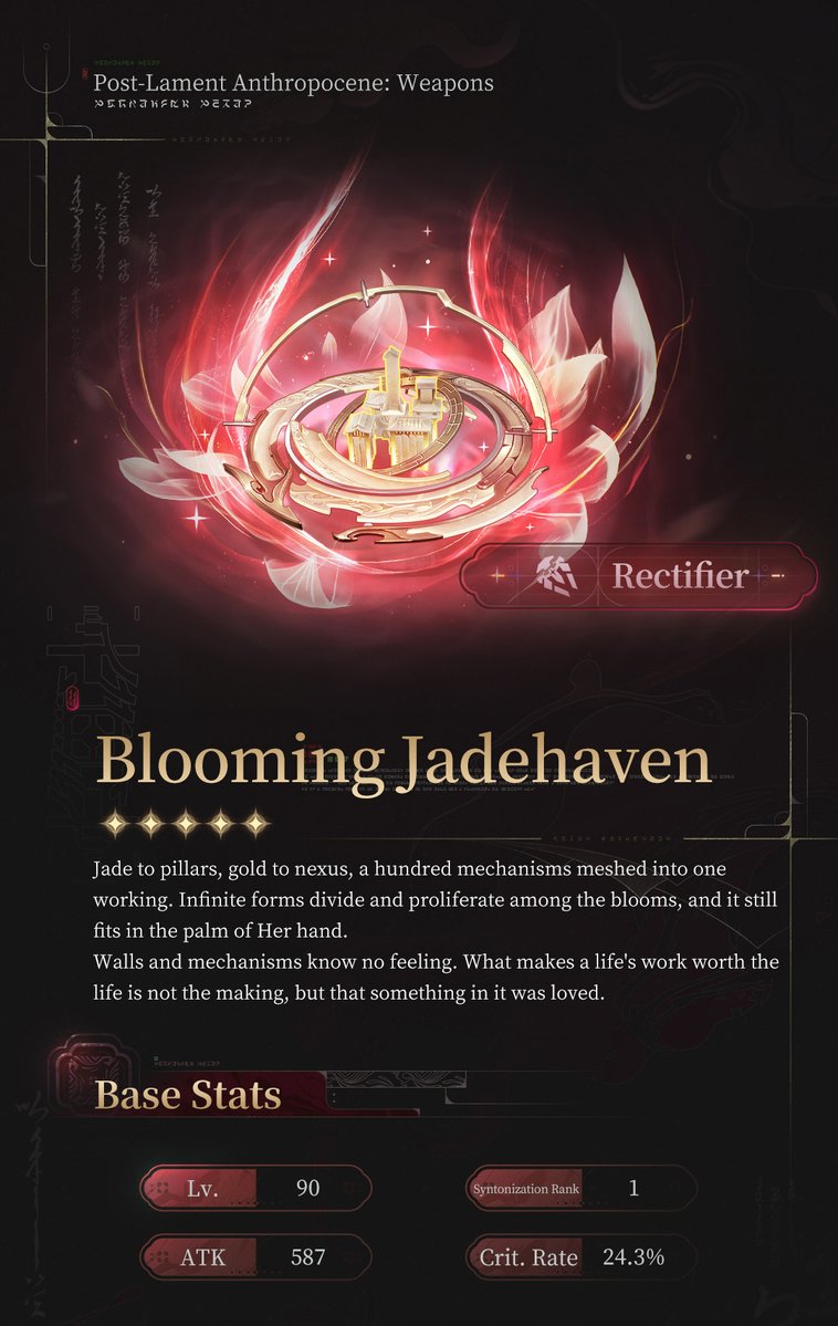 Wuthering_Waves's tweet photo. Post-Lament Anthropocene: Weapons — Blooming Jadehaven
Jade to pillars, gold to nexus, a hundred mechanisms meshed into one working. Infinite forms divide and proliferate among the blooms, and it still fits in the palm of Her hand. Walls and mechanisms know no feeling. What makes a life's work worth the life is not the making, but that something in it was loved.

#WutheringWaves
#Hsin