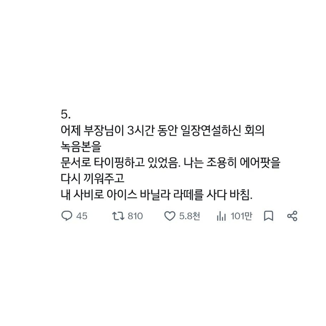 Dessamm2262's tweet photo. 하루 종일 에어팟 끼고 일하던 신입사원에게 나름 부드럽게 꼰대 짓 시전했다가 참교육당한 썰 ㅋㅋㅋㅋㅋ

"노래 듣는 건 좋은데 한쪽은 빼두는 게 어때요?" 했더니
신입이 세상 억울한 눈으로 에어팟 한쪽 빼서 내 귀에 꽂아줌 ㅋㅋㅋㅋ

알고 보니 어제 부장님이 3시간 동안 일장연설한 회의 녹음본 문서로 타이핑 중 ㅋㅋㅋㅋㅋ
조용히 다시 끼워주고 사비로 아바라 사다 바쳤다는 거 진짜 훈훈하고 웃기네 ㅋㅋㅋㅋ

만약 내가 저 상황의 신입사원이었다면?

1. 억울해서 선배 귀에 에어팟 바로 꽂아주고 참교육한다 vs
2. "회의 녹취록 정리 중입니다" 하고 조용히 말로 설명하고 끝낸다