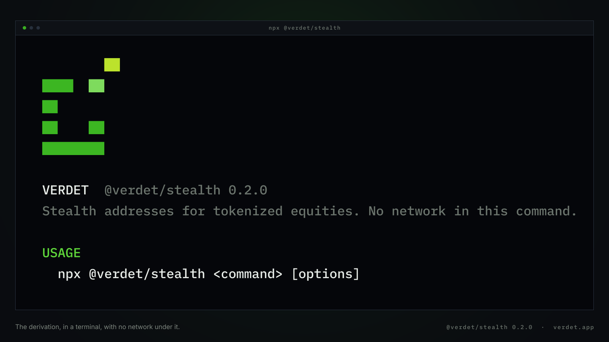 Verdetapp's tweet photo. The derivation now runs in a terminal.

npx @verdet/stealth

No install, no wallet, no account, no site. It derives a spending key and a viewing key, builds the meta-address you publish, and turns anybody else's meta-address into the one-time address a payment to them should go to. That is ERC-5564, and it is the whole of what this product does to keep two payments from being joined.

There is no network anywhere in the command or underneath it. Nothing reads a chain, posts an announcement or contacts a registry, which is what makes it safe to run on a machine you care about and what makes its output something you can check against any other implementation of the spec.

Private keys are not printed unless you ask for them, because a secret on a terminal is a secret in a scrollback buffer and probably in a shell history. That takes a flag, and it prints what it costs you.

The package is @verdet/stealth. The source is the thing you are trusting, so read it first.