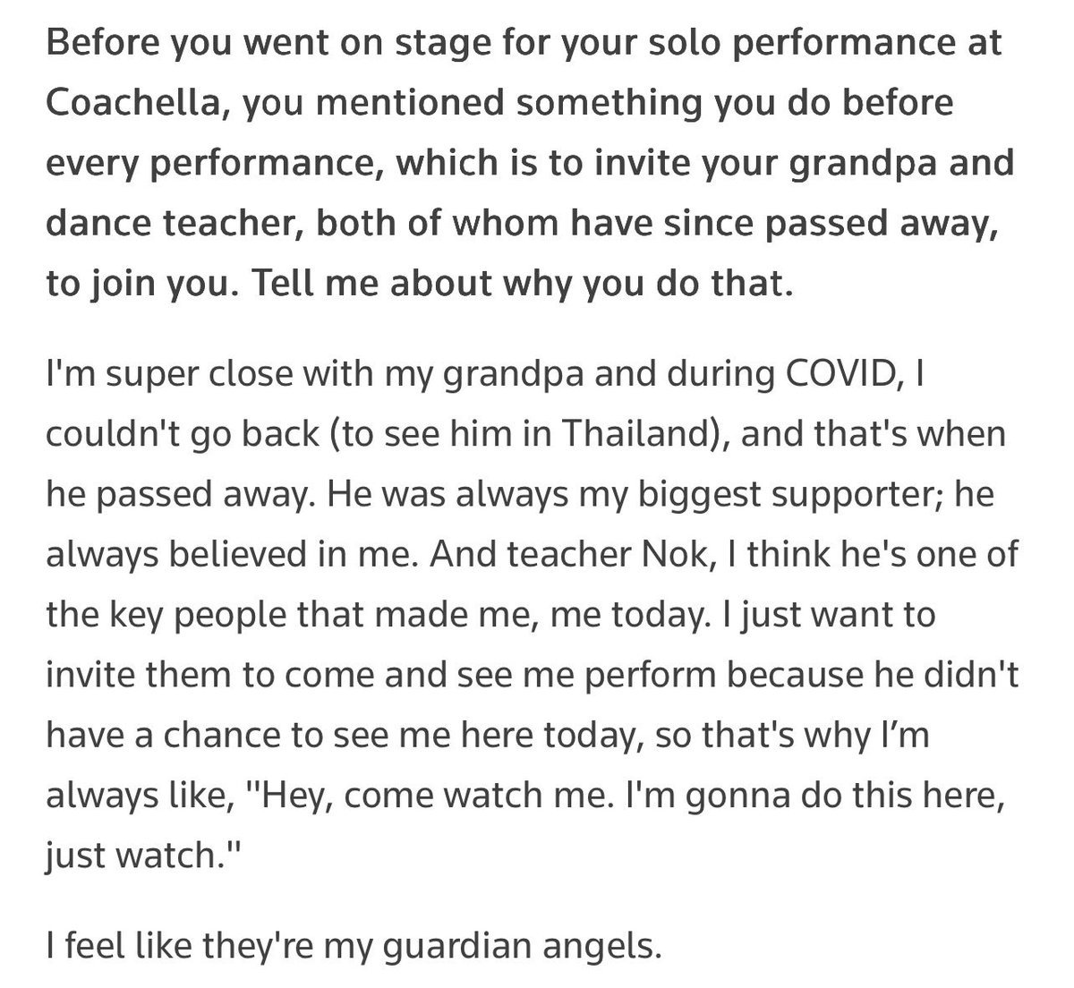 LaliceUpdates's tweet photo. .@Reuters: Before you went on stage for your solo performance at Coachella, you mentioned something you do before every performance, which is to invite your grandpa and dance teacher, both of whom have since passed away, to join you. Tell me about why you do that.

#LISA: I'm super close with my grandpa and during COVID, I couldn't go back (to see him in Thailand), and that's when he passed away. He was always my biggest supporter; he always believed in me. And teacher Nok, I think he's one of the key people that made me, me today. I just want to invite them to come and see me perform because he didn't have a chance to see me here today, so that's why I’m always like, "Hey, come watch me. I'm gonna do this here, just watch."

I feel like they're my guardian angels.

@wearelloud 
#AlwaysLalisa