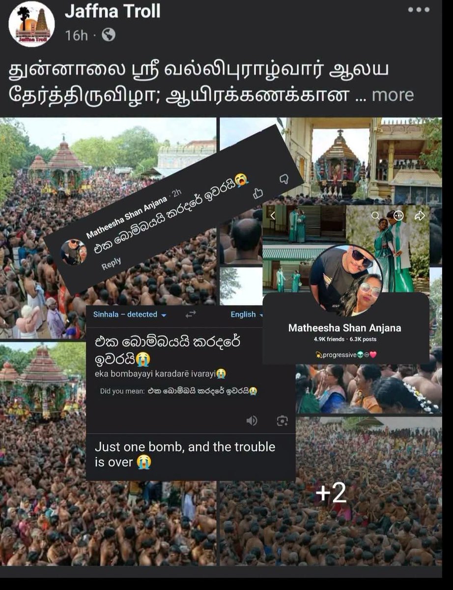 anpaa23's tweet photo. ' ஒரே குண்டு தான் : எல்லாரையும் அழிச்சிடுவோம்.' - சகோதர இனத்தவர்கள் 

தெரியாமல் தான் கேட்கிறேன் இதேபோல் விளையாட்டுக்கேனும் இந்த நாட்டில் ஒரு தமிழரோ அல்லது முஸ்லீமோ கருத்து போட முடியுமா..? இந்த நேரத்திற்குள் பொலிஸார் , புலனாய்வு பயங்கரவாத தடைச் சட்டம் எல்லாரு���் பாய்ஞ்சு கடிச்சிருப்பானுங்க.

தென்னிலங்கையில் கடைசி இனவாத கும்பல் இருக்கும் வரை நா��் தமிழ்த் தேசிய அரசியலை பேசிக்கொண்டே இருக்க கடமைப்பட்டிருக்கிறோம் மக்களே : அதனால் மட்டும் தான் நமது அத்தனை உரிமைகளையும் பாதுகாக்க முடியும்.

ஒருவருடைய தனிப்பட்ட பதிவை வைத்து அரசியலாக்காதீர்கள் என நல்லிணக்கவாதிகள் வரலாம் : இன்றுவரை பெரும்பான்மை மக்களின் மனநிலை கொஞ்சம் கூட மாறவில்லை என்பதன் வெளிப்பாடு தான் இது.  முன்னதாக செம்மணி விவகாரத்திலும் இதே போல்தான் நடந்துகொண்டது பேரினவாதம்.

#ஈழத்தின்குரல்