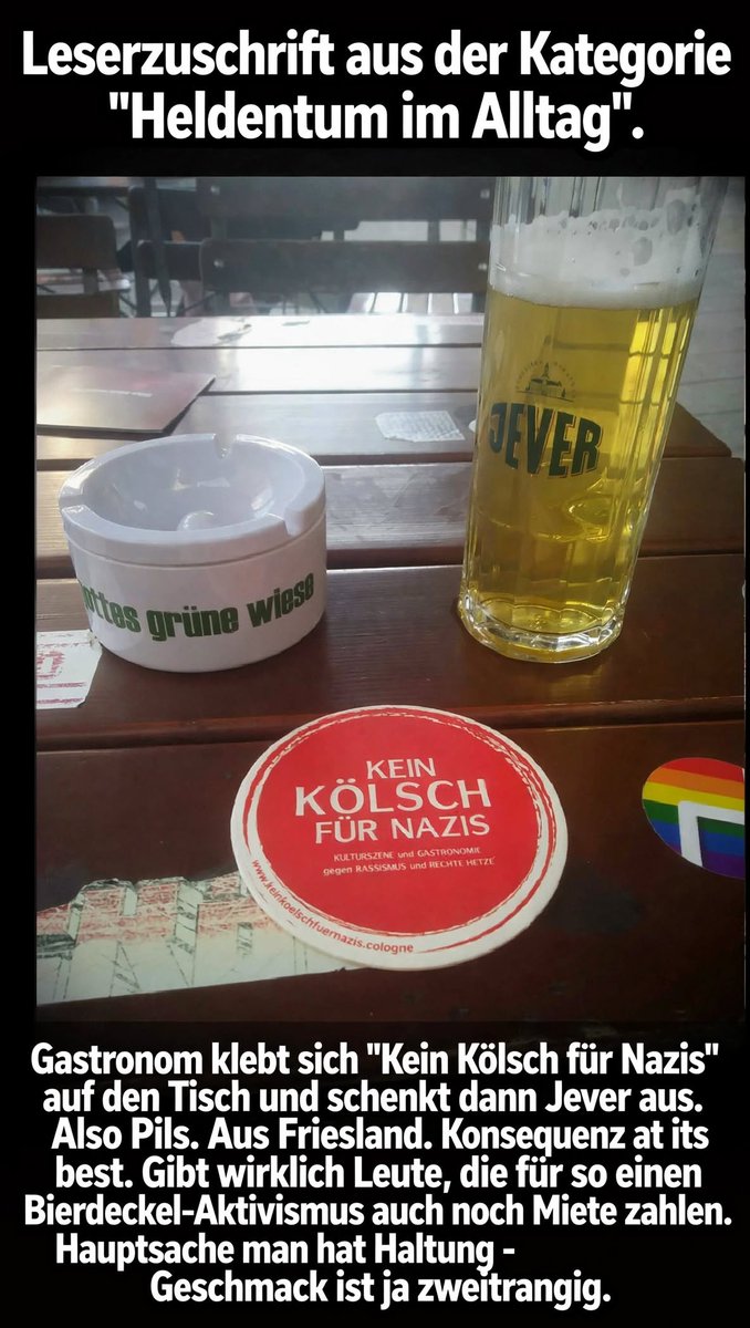 banski_steet's tweet photo. #Leserzuschrift aus der Kategorie "#Heldentum im #Alltag". #Gastronom klebt sich "#KeinKölschFürNazis" auf den Tisch und schenkt dann #Jever aus. Also #Pils. Aus #Friesland. #Konsequenz at its best.
Gibt wirklich Leute, die für so einen #BierdeckelAktivismus auch noch #Miete zahlen. Hauptsache man hat #Haltung - #Geschmack ist ja #zweitrangig.
