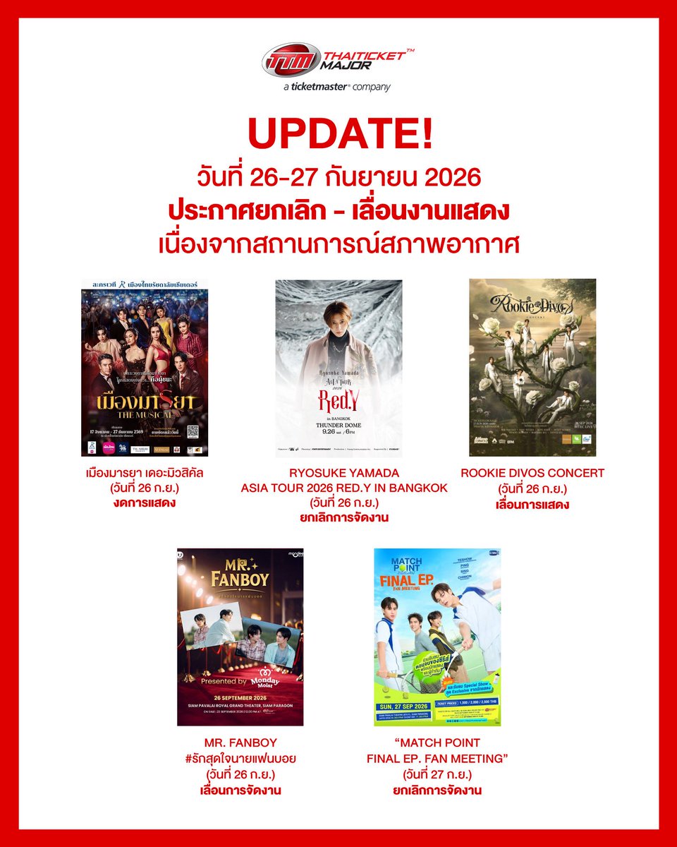 ThaiTicketMajor's tweet photo. 🚨UPDATE! วันที่ 26-27 กันยายน 2026 ประกาศยกเลิก - เลื่อนงานแสดง เนื่องจากสถานการณ์สภาพอากาศ

🔴เมืองมารยา เดอะมิวสิคัล (วันที่ 26 ก.ย.) *งดการแสดง*

🔴RYOSUKE YAMADA ASIA TOUR 2026 RED.Y IN BANGKOK (วันที่ 26 ก.ย.) *ยกเลิกการจัดงาน*

🔴ROOKIE DIVOS CONCERT (วันที่ 26 ก.ย.) *เลื่อนการแสดง*

🔴MR. FANBOY #รักสุดใจนายแฟนบอย (วันที่ 26 ก.ย.) *เลื่อนการจัดงาน*

🔴“Match Point Final EP. FAN MEETING” (วันที่ 27 ก.ย.) *ยกเลิกการจัดงาน*

ไทยทิคเก็ตเมเจอร์ ขอส่งกำลังใจให้ทุกท่านที่ได้รับผลกระทบจากสถานการณ์น้ำท่วมในกรุงเทพฯ ขอให้ทุกคนปลอดภัย และผ่านพ้นวิกฤตการณ์ครั้งนี้ไปได้ด้วยดี 

เราหวังเป็นอย่างยิ่งว่าสถานการณ์จะคลี่คลายโดยเร็ว และจะได้กลับมาพบกับทุกท่านอีกครั้งในวันที่ทุกอย่างกลับสู่ภาวะปกติ 🤍

#เมืองมารยาเดอะมิวสิคัล #RyosukeYamadaASIATOUR2026RedY #ROOKIEDIVOSCONCERT #MrFanboyEP5xMondayMoist #MatchPointSeries #Thaiticketmajor