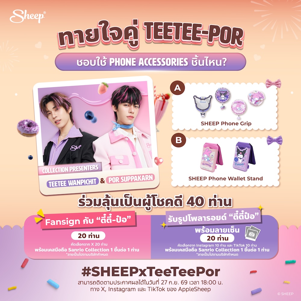 Applesheepth's tweet photo. SHEEP KUROMEKELODY JIEJIEPIPPIP
#SHEEPxTeeTeePor

คุณ VAVA รู้ใจ #TeeTeePor มากแค่ไหน? 🐶🐻‍❄️
มาร่วมทายใจ “ตี๋ตี๋-ป๋อ” เพื่อลุ้นเป็น 1 ใน 40 ผู้โชคดี!
🧡 20 ท่าน รับสิทธิ์เข้าร่วม Fansign สุด Exclusive
📷 20 ท่าน รับรูปโพลารอยด์ พร้อมลายเซ็น

🍰 กติกาการร่วมสนุก
- ทายว่า “ตี๋ตี๋-ป๋อ” ชอบใช้ Phone Accessories ชิ้นไหน?”
- ตัวอย่างคำตอบ *A พร้อมติด #SHEEPxTeeTeePor
- 1 Account สามารถตอบได้เพียง 1 ครั้ง
- คัดเลือกผู้โชคดีจากการสุ่มผู้ที่ทายคำตอบได้ถูกต้อง
- แบ่งรางวัลออกเป็น 3 ช่องทาง ดังนี้
🧡 X 20 ท่าน รับสิทธิ์เข้าร่วม Fansign กับ “ตี๋ตี๋-ป๋อ” 30 วินาที ที่งาน SWEET TREAT FINAL EP. พร้อมรับเคส Sanrio Collection 1 ชิ้นต่อ 1 ท่าน
หมายเหตุ: รายละเอียดการเข้าร่วม Fansign ทางทีมงานจะแจ้งให้ทราบในโพสต์ประกาศผลผู้โชคดี
📷 Instagram 10 ท่าน และ TikTok 10 ท่าน รวม 20 ท่าน รับรูปโพลารอยด์ “ตี๋ตี๋-ป๋อ” พร้อมลายเซ็น และเคส Sanrio Collection 1 ชิ้นต่อ 1 ท่าน
- ร่วมกิจกรรมได้ตั้งแต่วันที่ 26-27 ก.ย. 69 เวลา 17:00 น.
- ประกาศผู้โชคดีวันที่ 27 ก.ย. 69 เวลา 18:00 น.

📢 เงื่อนไขการรับสิทธิ์
- ผู้โชคดีต้องยืนยันตัวตนผ่าน LINE OA: @AppleSheep (มี@) ภายในวันที่ 29 ก.ย. 69 เวลา 12:00 น. พร้อมแจ้งชื่อ-นามสกุล และรุ่นโทรศัพท์มือถือ (ลายเป็นไปตามที่บริษัทกำหนด)
- หากไม่ได้ยืนยันตัวตนภายในระยะเวลาที่กำหนด จะถือว่าสละสิทธิ์โดยอัตโนมัติ
- สิทธิ์ไม่สามารถโอน เปลี่ยน ขาย หรือแลกเปลี่ยนเป็นเงินสดได้
- การตัดสินของบริษัทถือเป็นที่สิ้นสุด

บริษัทขอสงวนสิทธิ์ในการเปลี่ยนแปลงเงื่อนไข หรือยกเลิกได้โดยไม่ต้องแจ้งให้ทราบล่วงหน้า