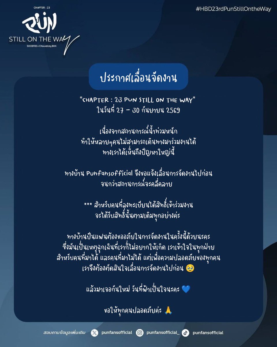 punfansofficial's tweet photo. 🔊 ประกาศเลื่อนการจัดงาน 🎂 “CHAPTER : 23 PUN STILL ON THE WAY”  ในวันที่ 27 - 30 กันยายน 2569
เนื่องจากสถานการณ์น้ำท่วมหนัก ทำให้หลายๆคนไม่สามารถเดินทางมาร่วมงานได้ ทางเราได้เห็นถึงปัญหาใหญ่นี้
ทางบ้าน Punfansofficial จึงขอแจ้งเลื่อนการจัดงานไปก่อน จนกว่าสถานการณ์จะคลี่คลาย  

*** สำหรับคนที่ลงทะเบียนได้สิทธิ์เข้าร่วมงาน จะได้รับสิทธิ์นั้นตามเดิมทุกอย่างค่ะ 

ทางบ้านปันแฟนต้องขออภัยในการจัดงานในครั้งนี้ด้วยนะคะ ซึ่งมันเป็นเหตุฉุกเฉินที่เราก็ไม่อยากให้เกิด เราเข้าใจในทุกฝ่าย สำหรับคนที่มาได้ และคนที่มาไม่ได้ แต่เพื่อความปลอดภัยของทุกคน เราจึงต้องตัดสินใจเลื่อนการจัดงานไปก่อน 🥹

แล้วมาเจอกันใหม่ วันที่ฟ้าเป็นใจนะคะ 💙

ขอให้ทุกคนปลอดภัยค่ะ 🙏