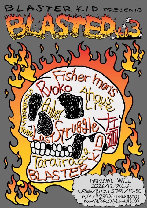 2026.12.26(SAT)
初台WALL
BLASTERKID presents
"BLASTED vol.3"
BLASTER KID
Ahou's Life
ember
Fisherman's
Last Struggle
Ryoko
SunBackStone
Tarairacca
左廻
op/15:30 st/15:50
ADV/¥2900¥(+1drin¥600)
Door/¥3400¥(+1drin¥600)