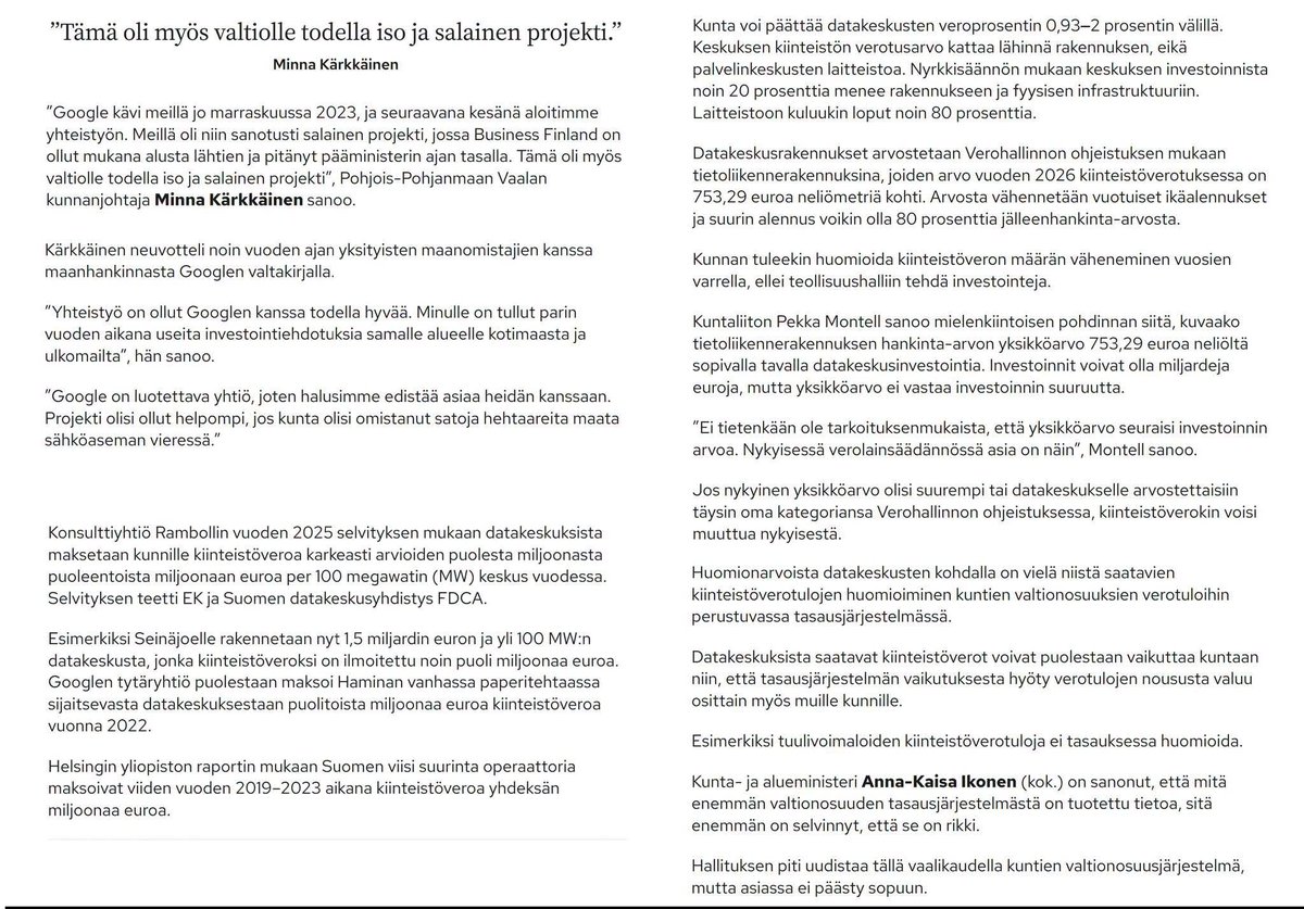 petteri_vaara's tweet photo. Maaseudun Tulevaisuuden artikkelissa Vaalan kunnanjohtaja Minna Kärkkäinen kertoo täysin avoimesti, kuinka hän "neuvotteli noin vuoden ajan yksityisten maanomistajien kanssa maanhankinnasta Googlen valtakirjalla". Lue tuo lause uudestaan. Kunnan korkein virkamies, jonka pitäisi ajaa kuntalaisten etua, toimi globaalin teknologiajätin salaisena bulvaanina. Hän osti yksityisiltä ihmisiltä maata tietäen tarkalleen, mitä sinne ollaan rakentamassa, mutta myyjät – tavalliset kuntalaiset – eivät sitä tienneet. 

Tämä on täydellinen asymmetrisen tiedon hyväksikäyttö. Maata myyvät ihmiset luulevat ehkä myyvänsä metsää kunnalle normaaliin hintaan, ymmärtämättä, että he luovuttavat alueensa miljardiluokan teollisuuskompleksille, joka tulee tuhoamaan heidän naapureidensa (ja ehkä heidän itsensä) asuinympäristön, laskemaan lähialueen kiinteistöjen arvoa ja räjäyttämään kaikkien sähkönsiirtomaksut. Kunnanjohtaja myi omat kuntalaisensa Googlen puolesta.

Toinen merkittävä paljastus näissä artikkeleissa koskee sitä ainoaa argumenttia, jolla tätä kaikkea yritetään perustella eli kiinteistöveroa.

Artikkelissa todetaan, että EK:n mukaan sadan megawatin datakeskuksen kiinteistövero on "arviolta puolesta miljoonasta puolentoista miljoonaan euroa vuodessa". Tämä on jo valmiiksi marginaalinen summa verrattuna siihen 15,5 miljardin euron verkkoinfraan, jonka suomalaiset joutuvat maksamaan. 

Mutta sitten tulee se todellinen pommi eli kuntien valtionosuuksien tasausjärjestelmä.

Artikkelissa kerrotaan suoraan, että jos kunnan verotulot nousevat merkittävästi datakeskuksen myötä, valtionosuuksien tasausjärjestelmä "leikkaa valtaosan kuntaan kertyvästä verotulojen kasvusta".

Tämä tarkoittaa rautalangasta väännettynä tätä:

• Kunta (kuten Forssa, Tuusula tai Vaala) kaavoittaa valtavan datakeskuksen ja uhraa luontonsa ja asukkaidensa hiljaisuuden.

• Datakeskus maksaa sen "pari miljoonaa" kiinteistöveroa vuodessa (sitten joskus valmiina ja sekin laskee vuosittain). Viisi isointa keskusta 2019–23: kiinteistövero 9 M€ yhteensä. Rakennus ~20 %, laitteet ~80 % eikä mene kiinteistöveroon. Tietoliikennerakennus 753 €/m², ikäalennus jopa 80 %. Vero sulaa ilman uutta hallia.

• Valtio huomaa kunnan lisääntyneet verotulot ja leikkaa kunnalta vastaavan määrän valtionosuuksia.

• Kunnan nettotulos on plus-miinus nolla.

• Asukkaiden nettotulos: pilattu elinympäristö, miljardilasku sähköverkkojen vahvistamisesta ja kalliimpi pörssisähkö.

Kun yhdistetään nämä kaksi asiaa – sen, että hankkeet valmistellaan täydellisessä salaisuudessa kunnanjohtajien toimiessa bulvaaneina, ja sen, että ne luvatut verotulotkin valuvat lopulta valtion tasausjärjestelmän pohjattomaan kitaan – alkaa ymmärtämään, miksi salailu on ainoa tapa saada nämä hankkeet läpi. Jos kuntalaisille kerrottaisiin faktat avoimesti pöytään ensimmäisenä päivänä, yksikään kunta ei tällaista sopimusta allekirjoittaisi.
-Petri Rautio