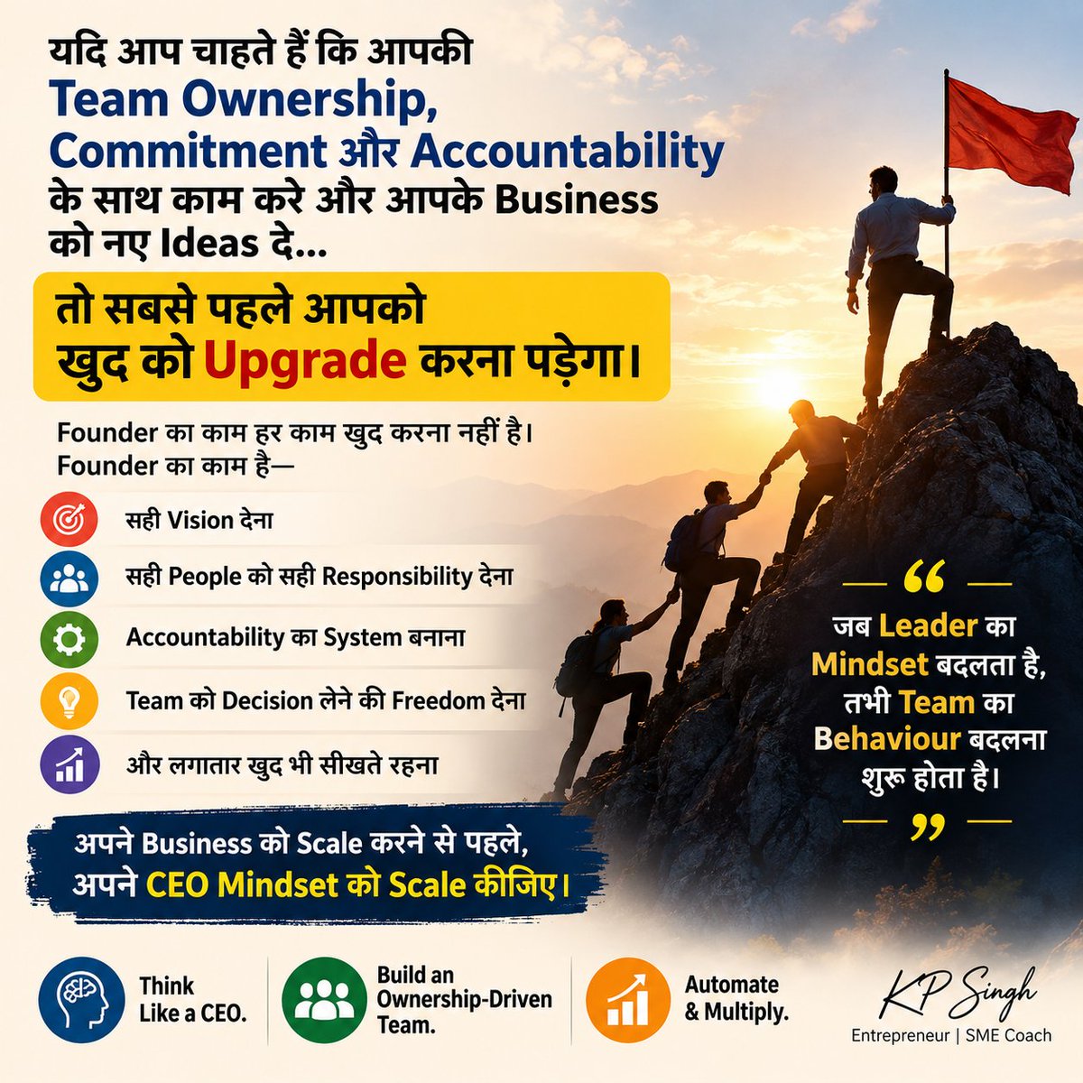 kpsinghofficial's tweet photo. अगर आप चाहते हैं कि आपकी Team Ownership, Commitment और Accountability के साथ काम करे और आपके Business को नए Ideas दे…

तो सबसे पहले आपको खुद को Upgrade करना पड़ेगा।

Founder का काम हर काम खुद करना नहीं है।
Founder का काम है—

• सही Vision देना
• सही People को सही Responsibility देना
• Accountability का System बनाना
• Team को Decision लेने की Freedom देना
• और लगातार खुद भी सीखते रहना

जब Leader का Mindset बदलता है, तभी Team का Behaviour बदलना शुरू होता है।

अपने Business को Scale करने से पहले,
अपने CEO Mindset को Scale कीजिए।

Think Like a CEO.
Build an Ownership-Driven Team.
Automate & Multiply.

— KP Singh
Entrepreneur | SME Coach