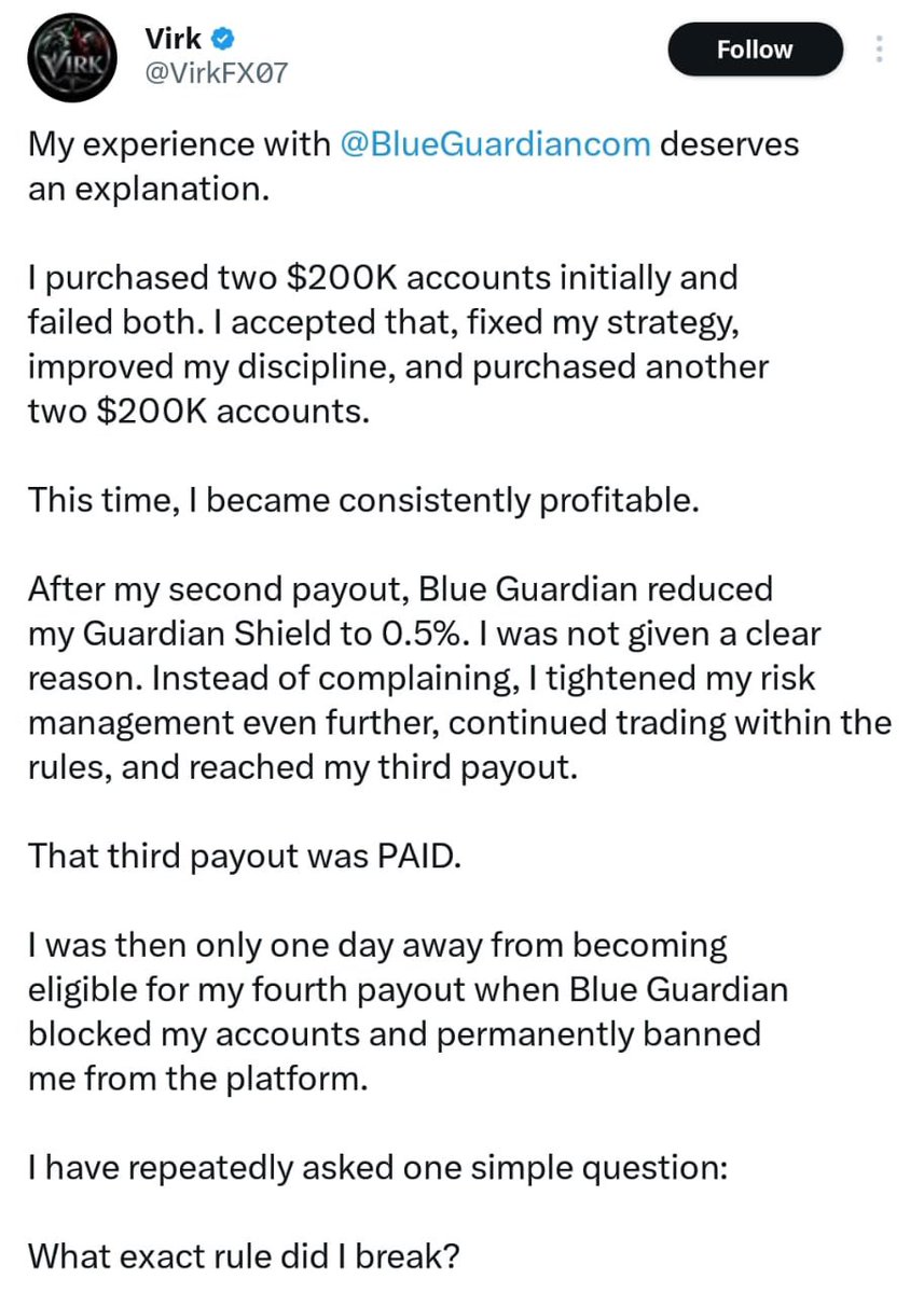 forexblog9ja's tweet photo. Virk Questions Blue Guardian Over Permanent Account Ban

Trader Virk has publicly questioned Blue Guardian after his accounts were permanently banned just one day before he became eligible for a fourth payout. He says he failed two initial $200K accounts, later became profitable on two more, and received three payouts before the ban. Virk is now asking the firm to identify the specific trade or rule violation behind the decision, saying he wants a clear explanation and fair review.