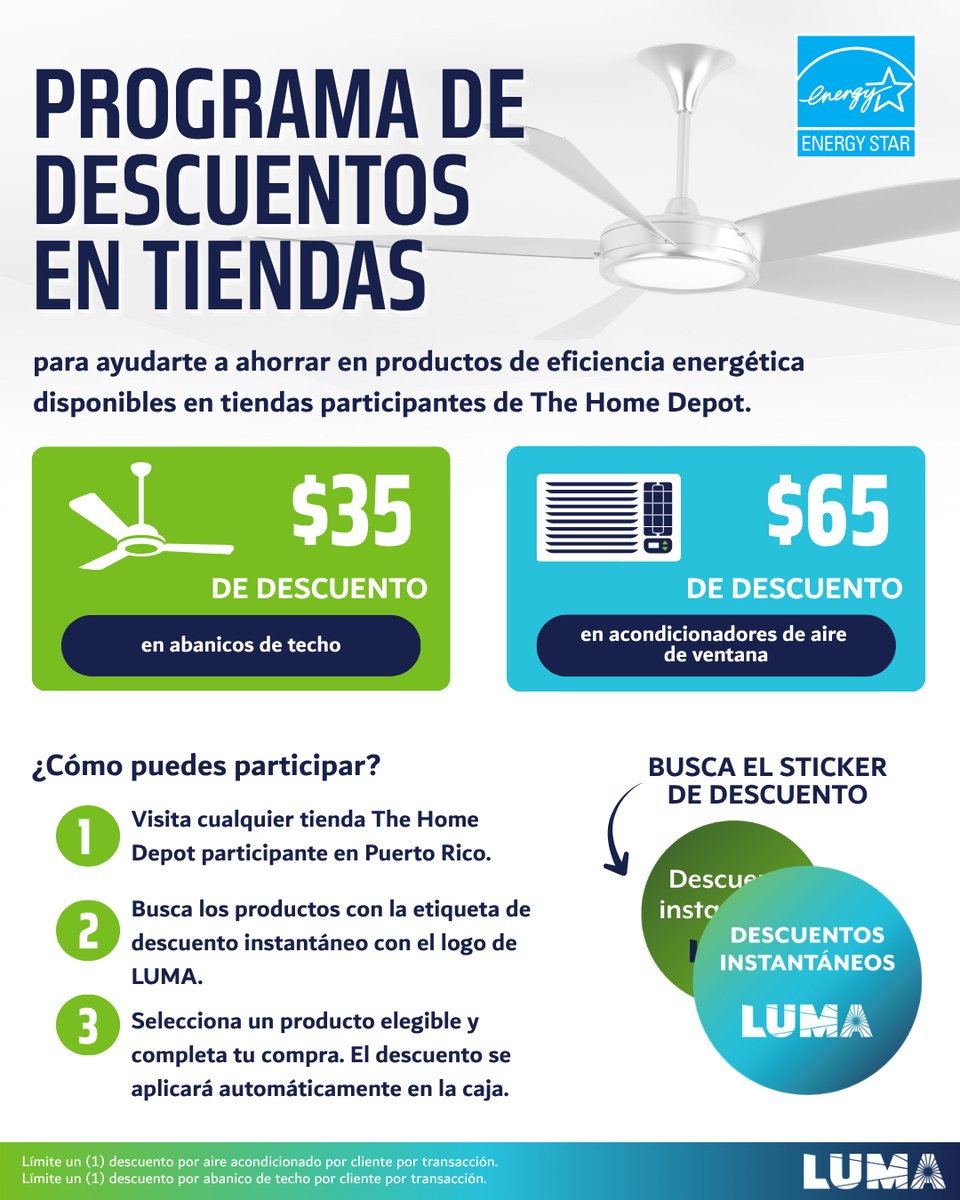 lumaenergypr's tweet photo. Ya está disponible el Programa de Descuentos en Tiendas
Ahora puedes ahorrar al comprar productos que te ayudan a usar la energía de manera más eficiente en tiendas The Home Depot en Puerto Rico:
•$35 de descuento en abanicos de techo certificados ENERGY STAR®️
•$65 de descuento en acondicionadores de aire de ventana certificados ENERGY STAR®️
 
¿Cómo puedes participar?
1. Visita cualquier tienda The Home Depot en Puerto Rico.
2. Busca los productos con la etiqueta de descuento instantáneo con el logo de LUMA.
3. Selecciona un producto elegible y completa tu compra. El descuento se aplicará automáticamente en la caja.
 
Para más información sobre el programa de descuentos en tiendas, visita: https://t.co/6RDHs2p4en
 
Límite un (1) descuento por aire acondicionado por cliente por transacción.
Límite un (1) descuento por abanico de techo por cliente por transacción.