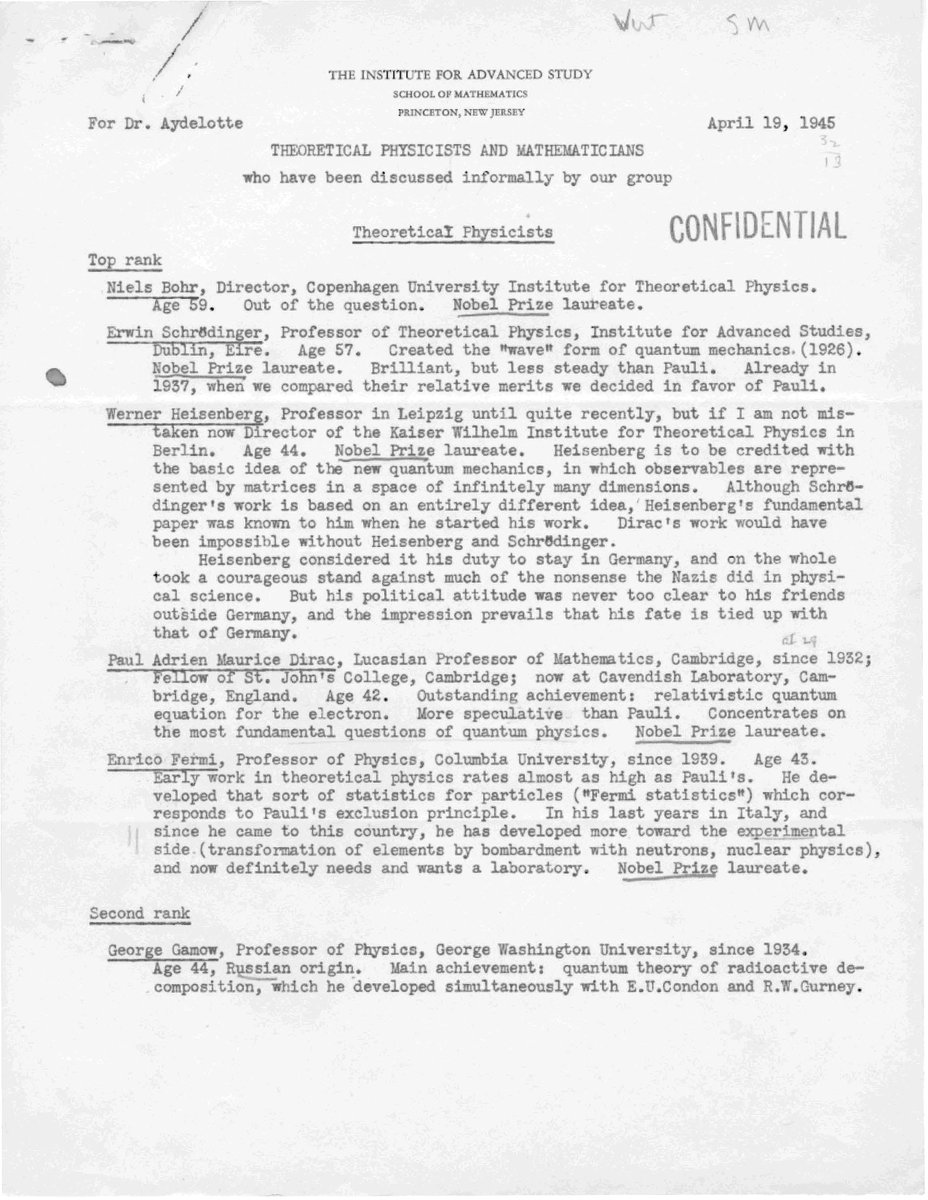 PhysicsArchives's tweet photo. In 1945, the great mathematician and theoretical physicist Hermann Weyl prepared this remarkable assessment of leading physicists and mathematicians for Frank Aydelotte, then Director of the Institute for Advanced Study (IAS), Princeton. The memorandum evaluated potential candidates for affiliation with the Institute, and its names read like a who's who of twentieth-century science.

Weyl placed Niels Bohr, Erwin Schrödinger, Werner Heisenberg, Paul Dirac and Enrico Fermi in his top-ranked group, while George Gamow, Hans Bethe, Eugene Wigner and Wolfgang Heitler appeared in the second rank. Both Bethe and Wigner would later receive Nobel Prizes in Physics. Weyl considered the four second-ranked physicists to be of the same rank as J. Robert Oppenheimer, though several steps below Wolfgang Pauli, and described Oppenheimer as “the most inspiring for younger physicists.”

The memorandum also highlights Weyl's assessment of individual scientific achievements. He praised Dirac's relativistic quantum equation for the electron, rated Fermi's early theoretical work highly, and noted Wigner's application of group theory to quantum mechanics.

Read the full memorandum here: 🔗 https://t.co/EEtCIeB3vZ

[Credit: Hermann Weyl, "Theoretical Physicists and Mathematicians," April 19, 1945. Shelby White and Leon Levy Archives Center, Institute for Advanced Study, Princeton.]