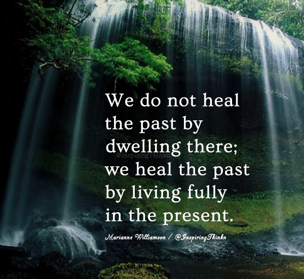 InspiringThinkn's tweet photo. We do not heal the past by dwelling there; we heal the past by living fully in the present. Marianne Williamson https://t.co/YiQTnawa4w
