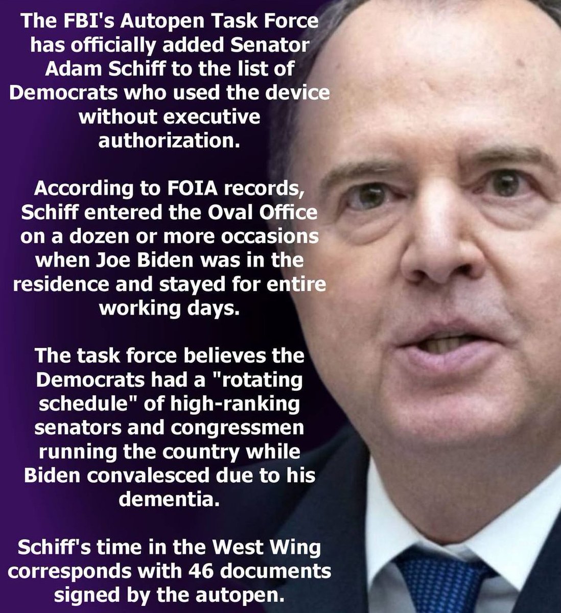 mcafeenew's tweet photo. 🚨THE FBI’S AUTOPEN TASK FORCE HAS OFFICIALLY ADDED SENATOR ADAM SCHIFF TO THE LIST OF DEMOCRATS WHO USED THE DEVICE WITHOUT EXECUTIVE AUTHORIZATION!

Follow @RedLivesMatterQ 

According to FOIA records, Schiff entered the Oval Office on a dozen or more occasions when Joe Biden was in the residence and stayed for entire working days.

The task force believes the Democrats had a “rotating schedule” of high-ranking senators and congressmen running the country while Biden convalesced due to his dementia.

Schiff’s time in the West Wing corresponds with 46 documents signed by the autopen.

The real question is… when will we start seeing some arrests?

Share this everywhere so they see Schiff was in the Oval running the country while Biden was in the residence!

Follow @mcafeenew for more drops.