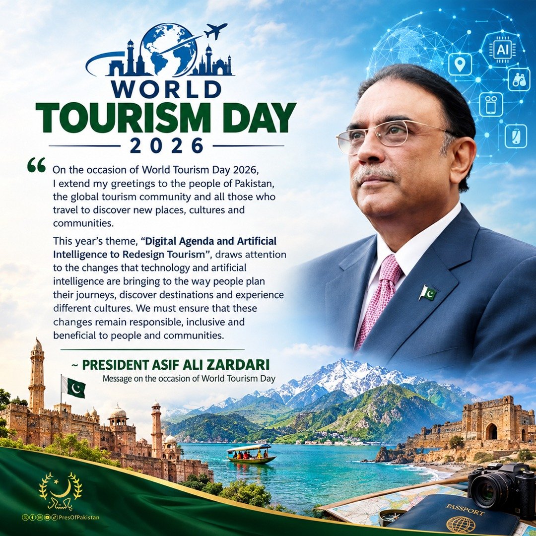PresOfPakistan's tweet photo. Message from Mr. Asif Ali Zardari,
President of the Islamic Republic of Pakistan, On the occasion of World Tourism Day (27th September 2026)

On the occasion of World Tourism Day 2026, I extend my greetings to the people of Pakistan, the global tourism community and all those who travel to discover new places, cultures and communities. This year’s theme, “Digital Agenda and Artificial Intelligence to Redesign Tourism”, draws attention to the changes that technology and artificial intelligence are bringing to the way people plan their journeys, discover destinations and experience different cultures. We must ensure that these changes remain responsible, inclusive and beneficial to people and communities.

Pakistan has a remarkable diversity of landscapes and experiences, from the mountains of the north and the ancient civilizations of the Indus Valley to our Islamic and Gandhara heritage, cities, deserts and coastal areas. Our greatest strength, however, remains the warmth and hospitality of our people.

Tourism can create livelihoods, support local businesses and open opportunities for young people and women. It can also bring economic activity to communities across the country. At the same time, we must protect our natural environment, cultural heritage and traditions for future generations.

On this World Tourism Day, I invite travellers from around the world to discover Pakistan, experience our hospitality and see for themselves the beauty and diversity of our country.

Let us build a tourism sector that embraces innovation while remaining rooted in our values of hospitality, respect and responsibility. Pakistan welcomes the world with open arms.

⸻