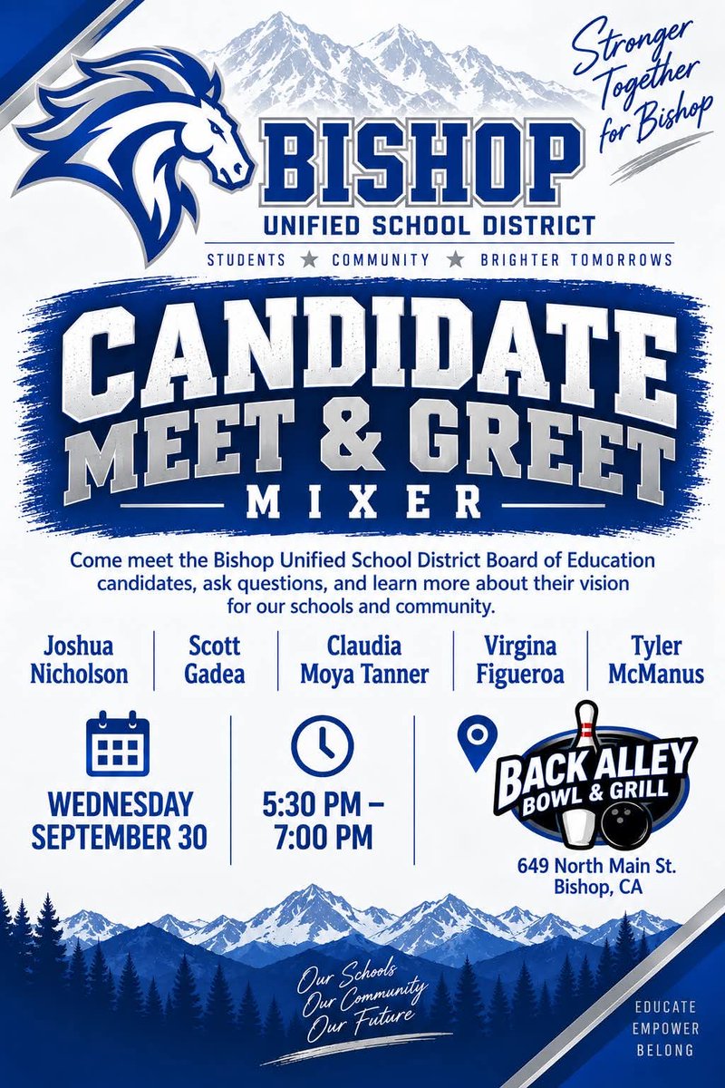 sierrawave's tweet photo. Bishop Unified School District Candidate Meet & Greet Mixer

 * Slogan: Stronger Together for Bishop
 * Motto: Students ★ Community ★ Brighter Tomorrows

 * Description: Come meet the Bishop Unified School District Board of Education candidates, ask questions, and learn more about their vision for our schools and community.

Candidates:
 * Joshua Nicholson
 * Scott Gadea
 * Claudia Moya Tanner
 * Virgina Figueroa
 * Tyler McManus

Event Details:
 * 📅 Date: Wednesday, September 30
 * ⏰ Time: 5:30 PM – 7:00 PM
 * 📍 Location: Back Alley Bowl & Grill, 649 North Main St., Bishop, CA

Our Schools • Our Community • Our Future
Educate • Empower • Belong