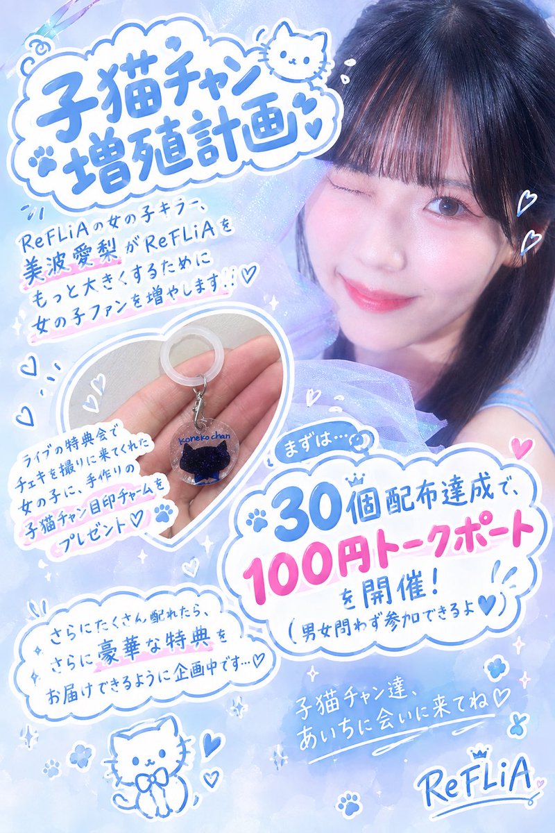 airi_minami0411's tweet photo. 📢お知らせ📢

子猫チャン増殖計画🐱♡

ReFLiAの女の子キラー、美波愛梨がReFLiAをもっと大きくするために女の子ファンを増やします！！！

ライブの特典会でチェキを撮りに来てくれた女の子に、あいち手作りの子猫チャン目印チャームをプレゼント🎁

この目印チャームをたくさんの子猫ちゃんに受け取って貰うとさらに特典✨✨
まずは、30個配布達成で、100円トークポートを開催いたします！！
(男女問わず参加できるよ💙)

さらにたくさん配れたら、さらに豪華な特典をお届けできるように企画中です、、💭
子猫チャン達、あいちに会いに来てね🎶