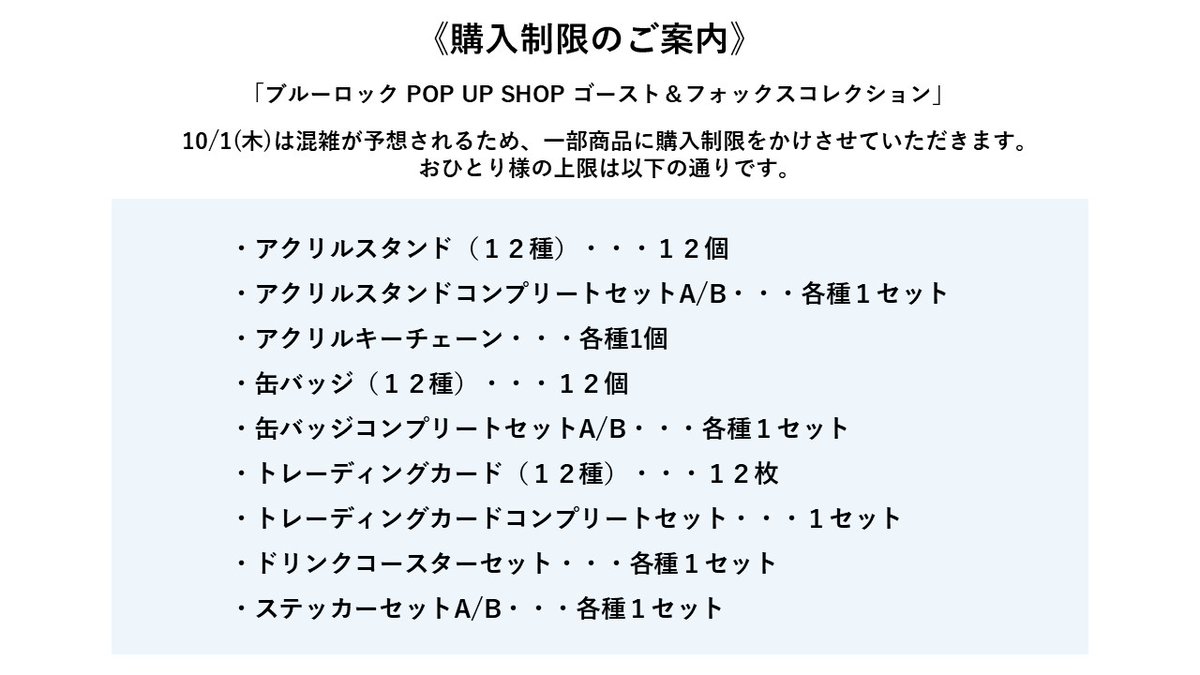 blynq91's tweet photo. 「ブルーロック POP UP SHOP ゴースト&フォックスコレクション」
10/1(火)の購入制限について
多くのお客様に手に取っていただけるよう一部アイテムに購入制限を設けさせていただきます。
数量は添付画像より、ご確認をお願いいたします。
#ブルーロック #ブルロ #プロコロ #blynq https://t.co/Td8hNX9J7S