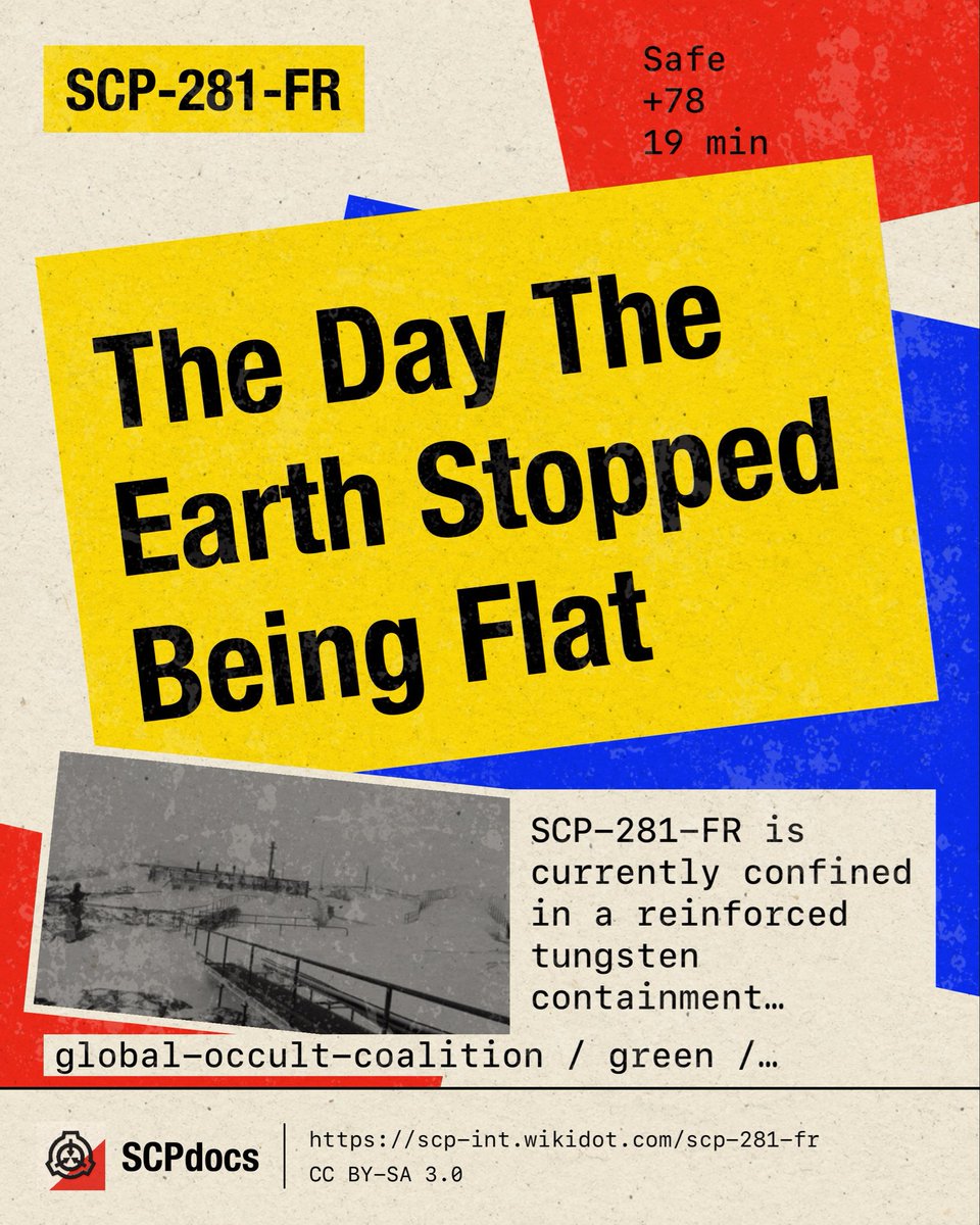 SCPdocs's tweet photo. SCP Spotlight

SCP-281-FR "The Day The Earth Stopped Being Flat"
https://t.co/aDB0pzVbWY

⚠️ SCP-281-FR is currently confined in a reinforced tungs…

Original score (FR): +78
Read: 19 min
🌐 EN · ES · FR · CN · IT
Tags: global-occult-coalition

#SCP #SCPdocs #SCPRecommendation https://t.co/noTb25iRZj