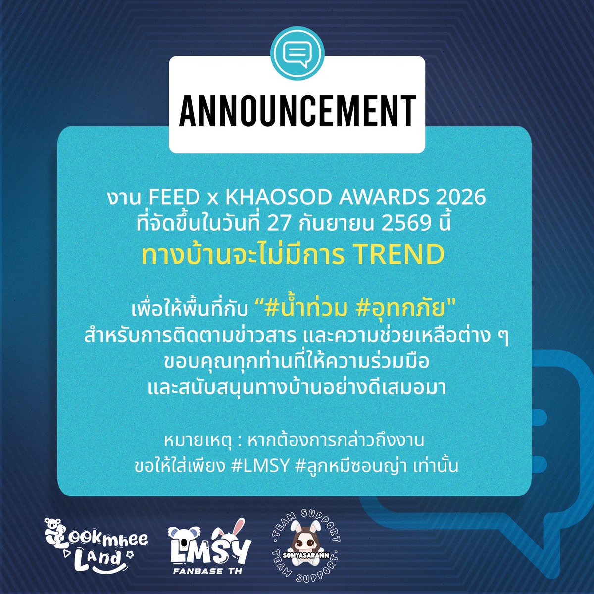 lmlookmheeland's tweet photo. 📢  ประกาศจากทางบ้าน “lookmheeland” 

ขอแจ้งงาน FEED x KHAOSOD AWARDS 2026 ที่จัดขึ้นในวันที่ 27 กันยายน 2569 นี้ 
ทางบ้านจะไม่มีการ TREND 🤍

เพื่อให้พื้นที่กับ “#.น้ําท่วม #.อุทกภัย" สำหรับการติดตามข่าวสาร และความช่วยเหลือต่าง ๆ ค่ะ🙏🏼

ขอบคุณทุกท่านที่ให้ความร่วมมือและสนับสนุนทางบ้านอย่างดีเสมอมาค่ะ

⚠️ หมายเหตุ : หากต้องการกล่าวถึงงาน ขอให้ใส่เพียง #LMSY #ลูกหมีซอนญ่า เท่านั้น

——————————————————

📢 Important Announcement from “lookmheeland” 

Dear beloved Besties,

We kindly ask for your cooperation in refraining from TRENDING during the FEED x KHAOSOD AWARDS 2026 event on September 27, 2026.

This is to allow space for #.น้ำท่วม #.อุทกภัย updates and relief efforts. We encourage everyone to prioritize this important situation. 🙏🏼

Thank you for your understanding and support. 

⚠️ Note: If you want to mention the event, please just use #LMSY #ลูกหมีซอนญ่า