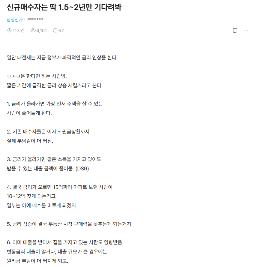 mad_dogdebt's tweet photo. 부동산은 딱 3년 있다 사라는 단기 하락뷰.

블라인드에서 본 글인데, 논리는 대충 이거임.

1. 금리가 오르면 같은 소득으로 받을 수 있는 대출이 줄어듦
2. 기존 매수자도 이자 부담이 커짐
3. 매수자가 줄면 거래량부터 빠짐
4. 급매가 나오기 시작하면 가격도 내려갈 수 있음
5. 전세도 대출이자 부담 때문에 버티기 어려워질 수 있음

그래서 신규 매수자는 1.5~2년, 길면 3년까지 기다려보라는 주장.

물론 전제가 ‘금리가 다시 크게 오른다’는 거라 이게 맞을지��� 모르겠음. 근데 지금 추이가 좀 크게 오르고 있는듯한 느낌은 맞긴 해