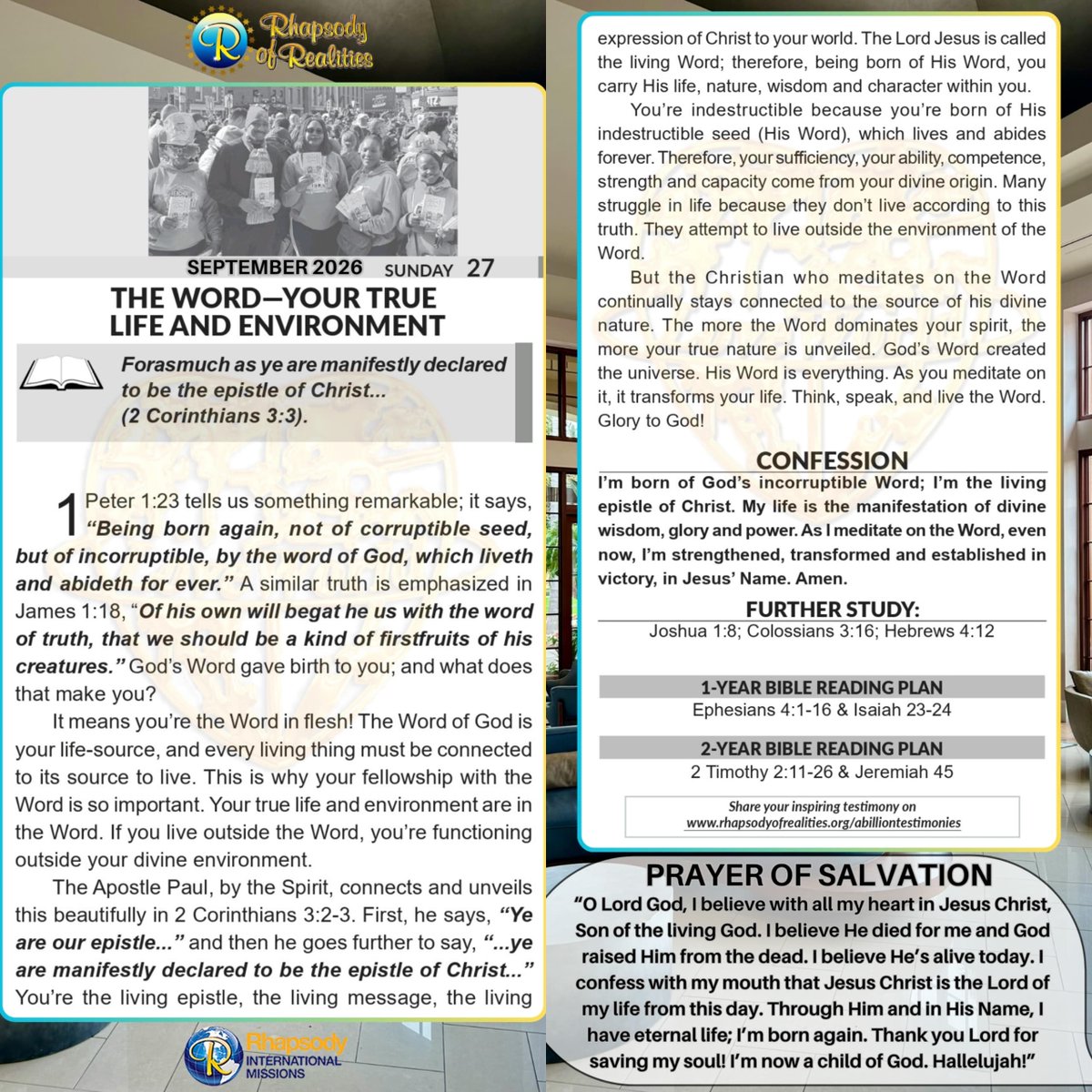 SaintSeyiB's tweet photo. THE WORD—YOUR TRUE LIFE AND ENVIRONMENT*

Forasmuch as ye are manifestly declared to be the epistle of Christ… (2 Corinthians 3:3).

1 Peter 1:23 tells us something remarkable; it says, “*Being born again, not of corruptible seed, but of incorruptible, by the word of God, which liveth and abideth for ever*.” A similar truth is emphasized in James 1:18, “ *Of his own will begat he us with the word of truth, that we should be a kind of firstfruits of his creatures*.” God’s Word gave birth to you; and what does that make you?

It means you’re the Word in flesh! The Word of God is your life-source, and every living thing must be connected to its source to live. This is why your fellowship with the Word is so important. Your true life and environment are in the Word. If you live outside the Word, you’re functioning outside your divine environment.

The Apostle Paul, by the Spirit, connects and unveils this beautifully in 2 Corinthians 3:2-3. First, he says, “ *Ye are our epistle*…” and then he goes further to say, “… *ye are manifestly declared to be the epistle of Christ…”* You’re the living epistle, the living message, the living expression of Christ to your world. The Lord Jesus is called the living Word; therefore, being born of His Word, you carry His life, nature, wisdom and character within you.

You’re indestructible because you’re born of His indestructible seed (His Word), which lives and abides forever. Therefore, your sufficiency, your ability, competence, strength and capacity come from your divine origin. Many struggle in life because they don’t live according to this truth. They attempt to live outside the environment of the Word.

But the Christian who meditates on the Word continually stays connected to the source of his divine nature. The more the Word dominates your spirit, the more your true nature is unveiled. God’s Word created the universe. His Word is everything. As you meditate on it, it transforms your life. Think, speak, and live the Word. Glory to God!

   *CONFESSION*
I’m born of God’s incorruptible Word; I’m the living epistle of Christ. My life is the manifestation of divine wisdom, glory and power. As I meditate on the Word, even now, I’m strengthened, transformed and established in victory, in Jesus’ Name. Amen.

*FURTHER STUDY:*
*Joshua 1:8*
This book of the law shall not depart out of thy mouth; but thou shalt meditate therein day and night, that thou mayest observe to do according to all that is written therein: for then thou shalt make thy way prosperous, and then thou shalt have good success.

*Colossians 3:16*
Let the word of Christ dwell in you richly in all wisdom; teaching and admonishing one another in psalms and hymns and spiritual songs, singing with grace in your hearts to the Lord.

*Hebrews 4:12*
For the word of God is quick, and powerful, and sharper than any twoedged sword, piercing even to the dividing asunder of soul and spirit, and of the joints and marrow, and is a discerner of the thoughts and intents of the heart.

*1-YEAR BIBLE READING PLAN*
Ephesians 4:1-16 & Isaiah 23-24

*2-YEAR BIBLE READING PLAN*
2 Timothy 2:11-26 & Jeremiah 45

#RhapsodySept27