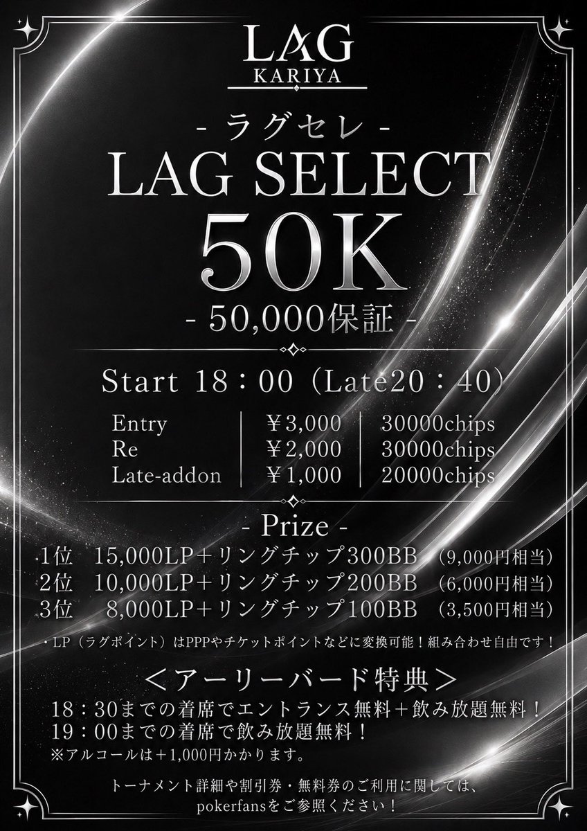LAG_KARIYA's tweet photo. 9/27(日)15:00 Open
🟥LAG SELECT 50K - 50,000プライズ 

⏰18:00start(late20:40)

E：¥ 3,000/ 30,000Chips
Re：¥2,000/ 30,000Chips
Add-on ：¥1,000 / 20,000Chips（レイトのみ）

💰Prize
🥇15,000LP ＋ リングチップ300BB（9,000相当）
🥈10,000LP ＋ リングチップ200BB（6,000相当）
🥉8,000LP ＋ リングチップ100BB（3,500相当）

【✨ アーリーバード特典 ✨】
♠ 18:30までの着席
エントランス無料＋飲み放題無料🔥
※アルコールは＋¥1,000

♠ 19:00までの着席
飲み放題無料✨
※アルコールは＋¥1,000

🟩アミューズリング
15:00-last

🟦ポイントリング
15:00-last

ご来店お待ちしております☺️