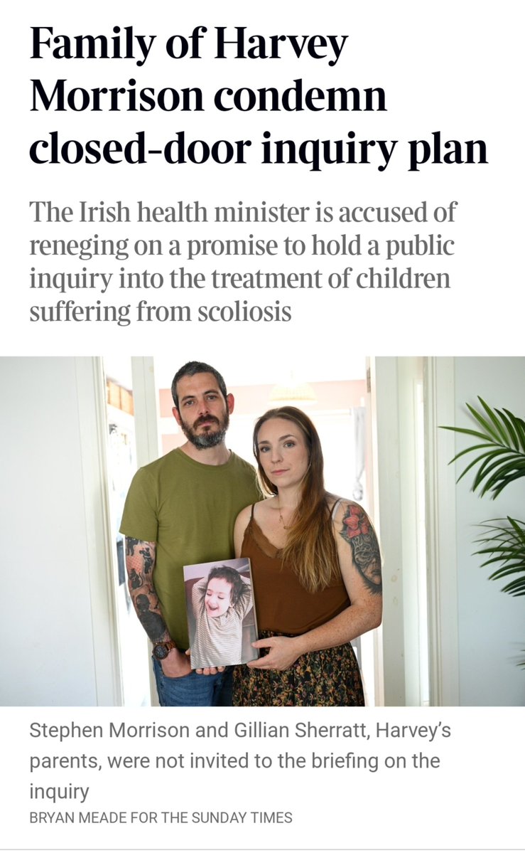 caulmick's tweet photo. Family of Harvey Morrison condemn closed-door inquiry plan
✍️John Mooney/ Sadie Loughman 

The Irish health minister is accused of reneging on a promise to hold a public inquiry into the treatment of children suffering from scoliosis

Carroll MacNeill’s officials told affected families and campaigners on Saturday that they planned to hold an inquiry into the scandal behind closed doors. Harvey’s parents were not invited to the briefing.

“We feel incredibly disappointed that we weren’t invited to the briefing, given everything that has happened and how Harvey was treated, especially knowing he was mentioned in the report. The whole thing seems to be completely diluted and not at all what had been agreed,” Gillian Sherratt, Harvey’s mother, said.

"We want Harvey's story and the way he was failed out in public. They have hidden behind closed doors for long enough. I would call on the minister to put a halt to bringing this to cabinet and instead focus on ensuring that this is the child-centred and family-centred inquiry that was promised to us,' she added

#JusticeforHarvey #CHI  #PublicInquiryCHi #BackUs #HowIrelandWorks 

https://t.co/t3ocwNVfca