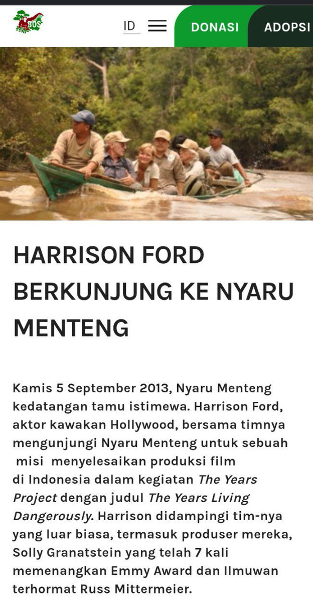 InFebriyan128's tweet photo. Kalian ingat gak dulu ada aktor Hollywood yang pernah marah-marah ke menteri kehutanan di sebuah video dokumenter dengan kata-kata
 "it's not funny!".

Aktor itu bernama Harrison Ford, Ford melakukan perjalanan ke Kalimantan pada September 2013.

Waktu itu, pemeran Indiana Jones ini lagi syuting dokumenter lingkungan, 'Years of Living Dangerously'.

Kegiatannya selama di Kalimantan blusukan ke Hutan Palangkaraya, Ford masuk ke hutan rawa gambut di Kalimantan Tengah buat melihat langsung dampak buruk perluasan kebun sawit. 

Saking ekstremnya medan di sana, HP dan alat-alat syutingnya sempat basah kuyup dan hilang sinyal.

Kemudian Ford main ke Nyaru Menteng: pusat rehabilitasi orangutan milik BOS Foundation. Di sana, Ford melihat bayi-bayi orangutan yang kehilangan induknya, berdiskusi dengan tim medis, bahkan sempat menanam pohon beringin sebagai kenang-kenangan.

Ford juga melakukan investigasi ke Katingan, mengecek proyek restorasi hutan gambut di Katingan. 

Dari perjalanan keliling Kalimantan inilah dia dapat banyak bukti otentik tentang kerusakan hutan Indonesia sebelum akhirnya terbang ke Sumatra dan Jakarta.