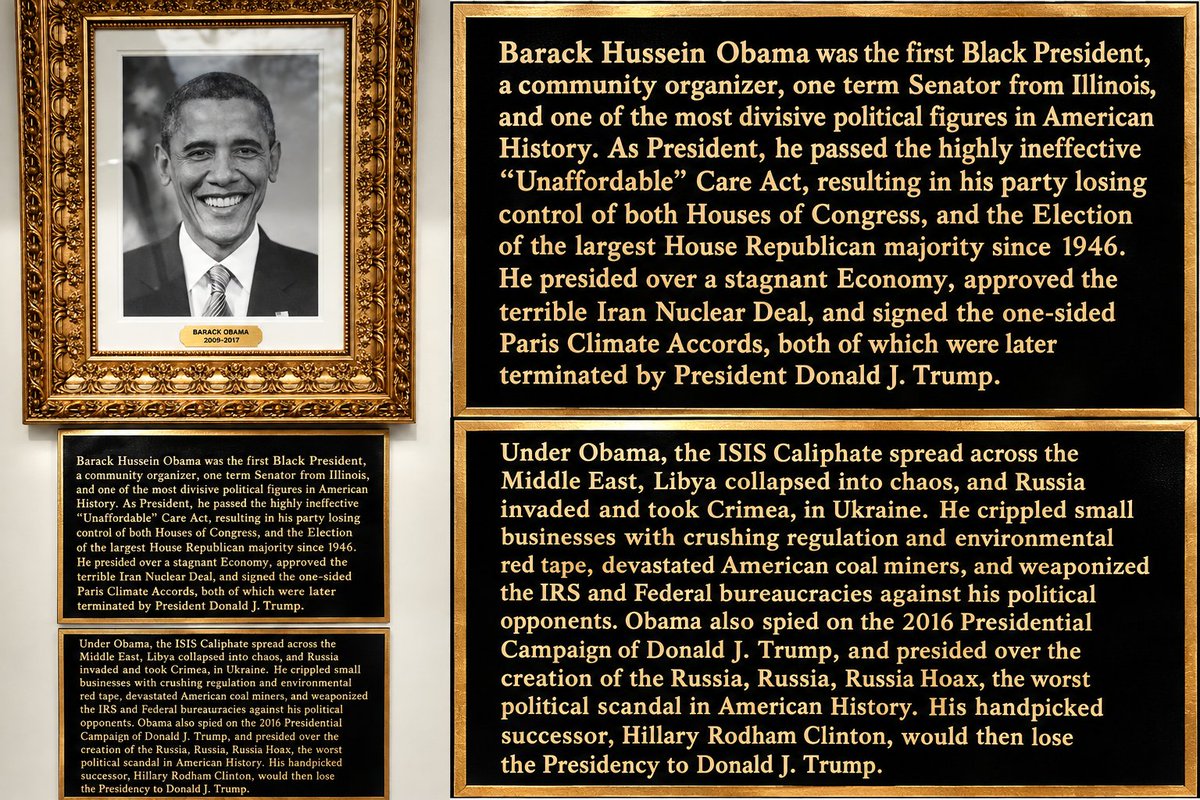 RossKneeDeep's tweet photo. This is the BS Trump has on the Wall Of Presidential Portraits at the WhiteHouse. This is the despicable type of BS Trump says about Obama.

He doesn't even use Joe Biden's name. He's called Auto Pen.

What's worse is that he is allowed do do this type of BullSh *t with taxpayer dollars. 

Seriously, does a self-indulgent man like this deserve to be the president.